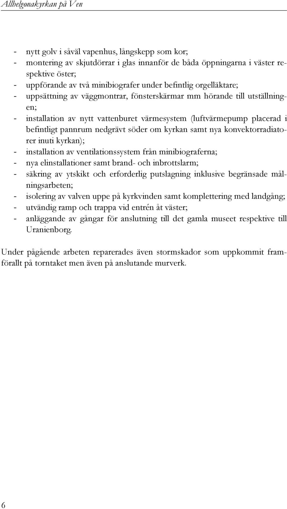 nedgrävt söder om kyrkan samt nya konvektorradiatorer inuti kyrkan); - installation av ventilationssystem från minibiograferna; - nya elinstallationer samt brand- och inbrottslarm; - säkring av