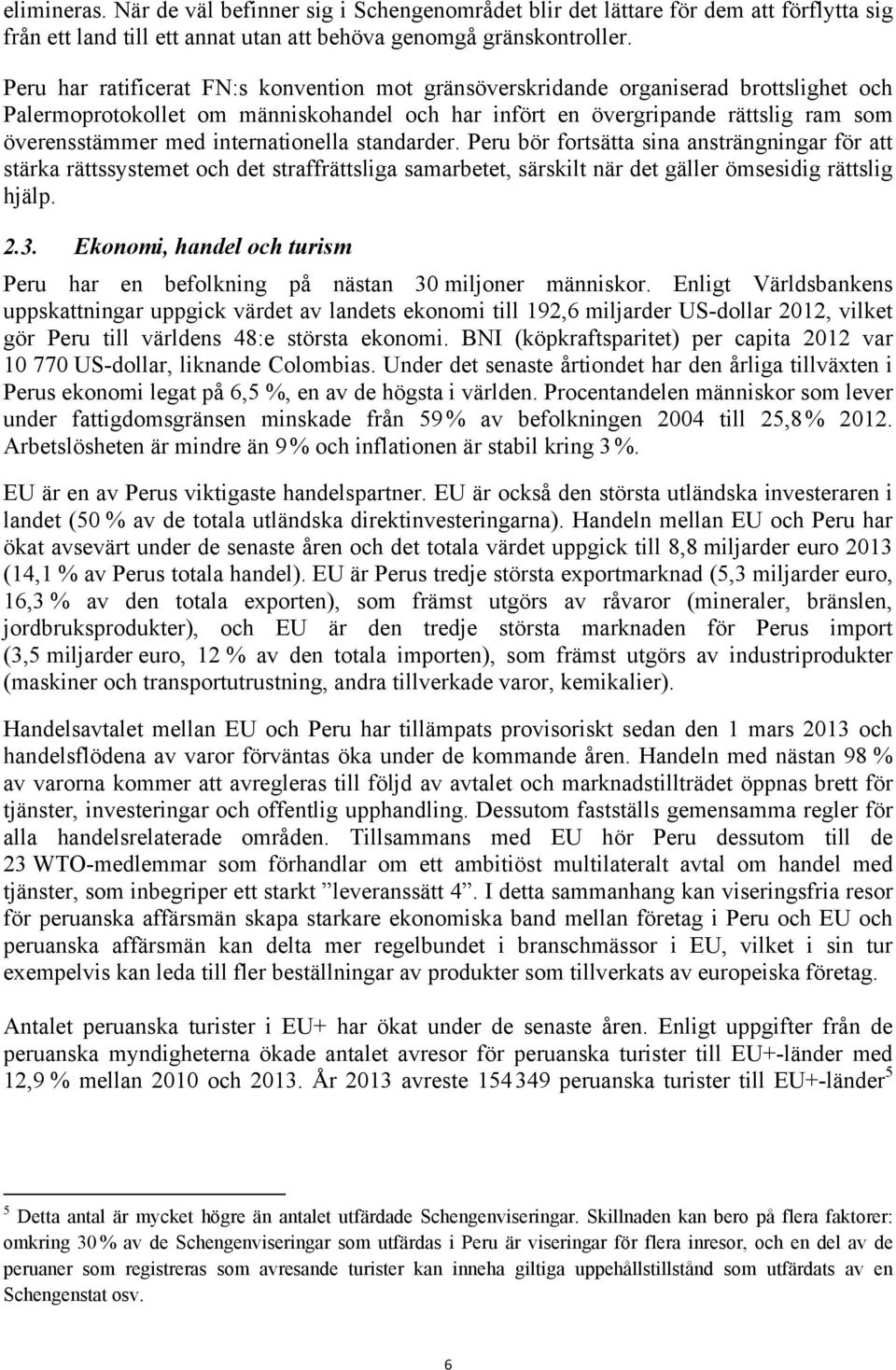 internationella standarder. Peru bör fortsätta sina ansträngningar för att stärka rättssystemet och det straffrättsliga samarbetet, särskilt när det gäller ömsesidig rättslig hjälp. 2.3.