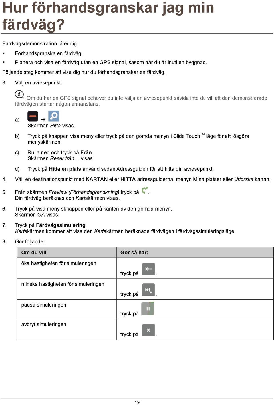 Om du har en GPS signal behöver du inte välja en avresepunkt såvida inte du vill att den demonstrerade färdvägen startar någon annanstans. a) Skärmen Hitta visas.