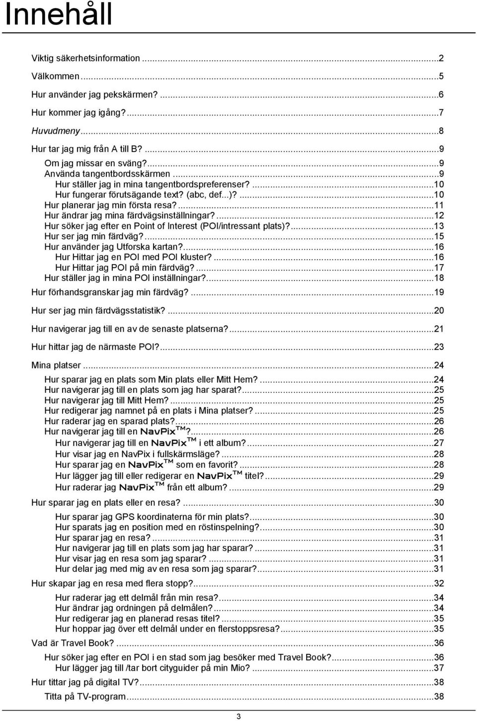 ...11 Hur ändrar jag mina färdvägsinställningar?...12 Hur söker jag efter en Point of Interest (POI/intressant plats)?...13 Hur ser jag min färdväg?...15 Hur använder jag Utforska kartan?