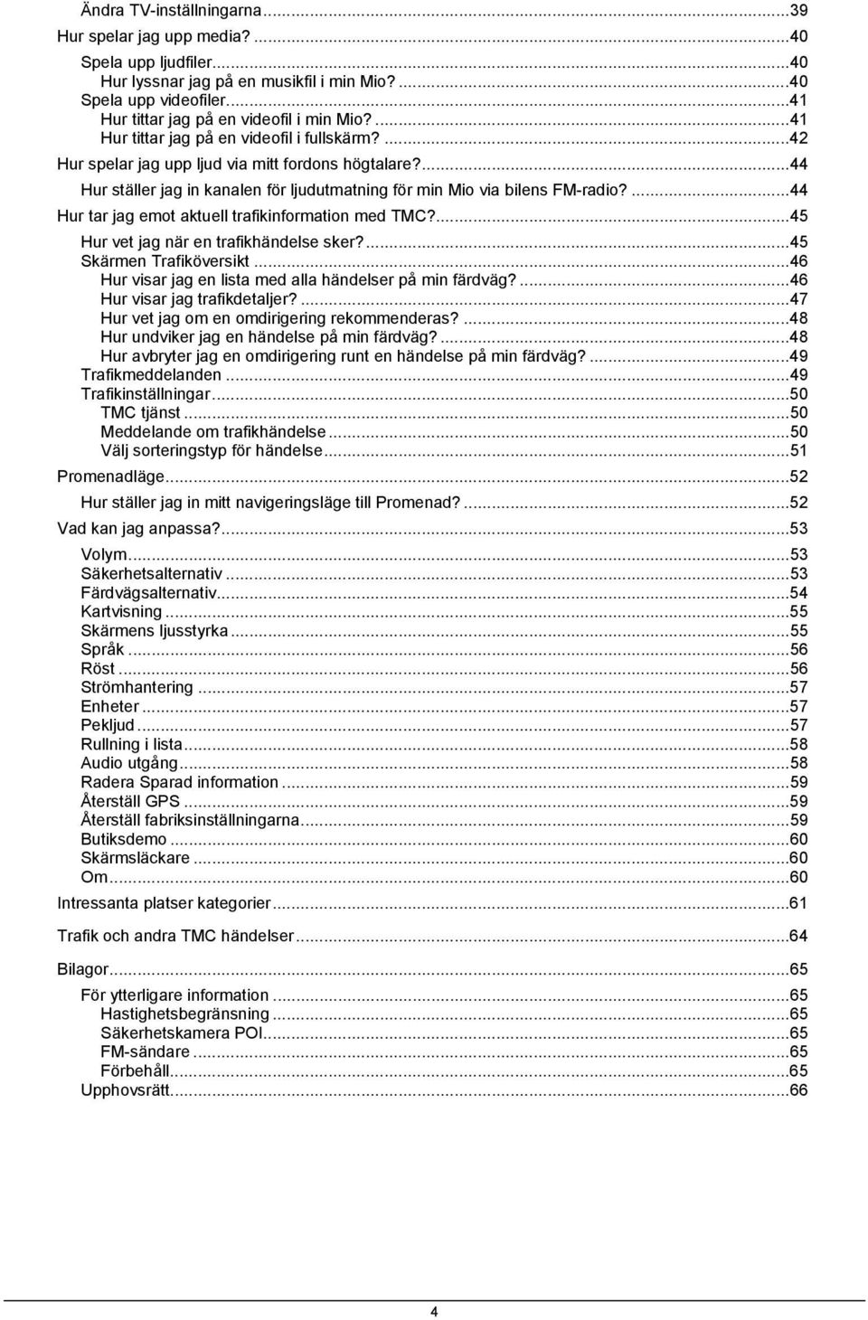 ...44 Hur tar jag emot aktuell trafikinformation med TMC?...45 Hur vet jag när en trafikhändelse sker?...45 Skärmen Trafiköversikt...46 Hur visar jag en lista med alla händelser på min färdväg?