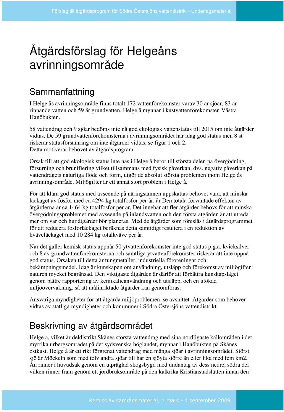 De 59 grundvattenförekomsterna i avrinningsområdet har idag god status men 8 st riskerar statusförsämring om inte åtgärder vidtas, se figur 1 och 2. Detta motiverar behovet av åtgärdsprogram.