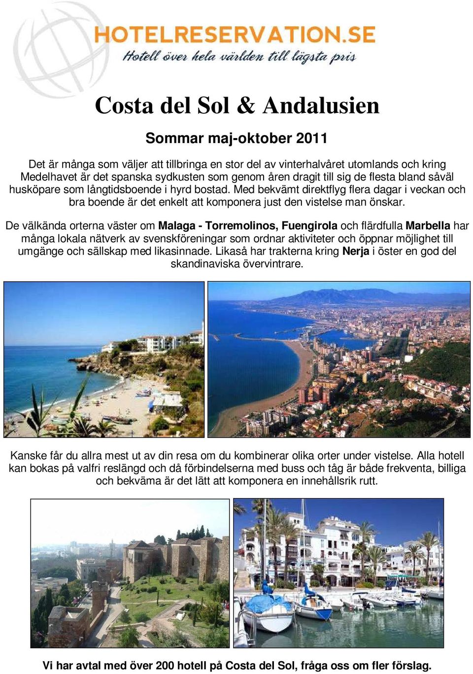De välkända orterna väster om Malaga - Torremolinos, Fuengirola och flärdfulla Marbella har många lokala nätverk av svenskföreningar som ordnar aktiviteter och öppnar möjlighet till umgänge och