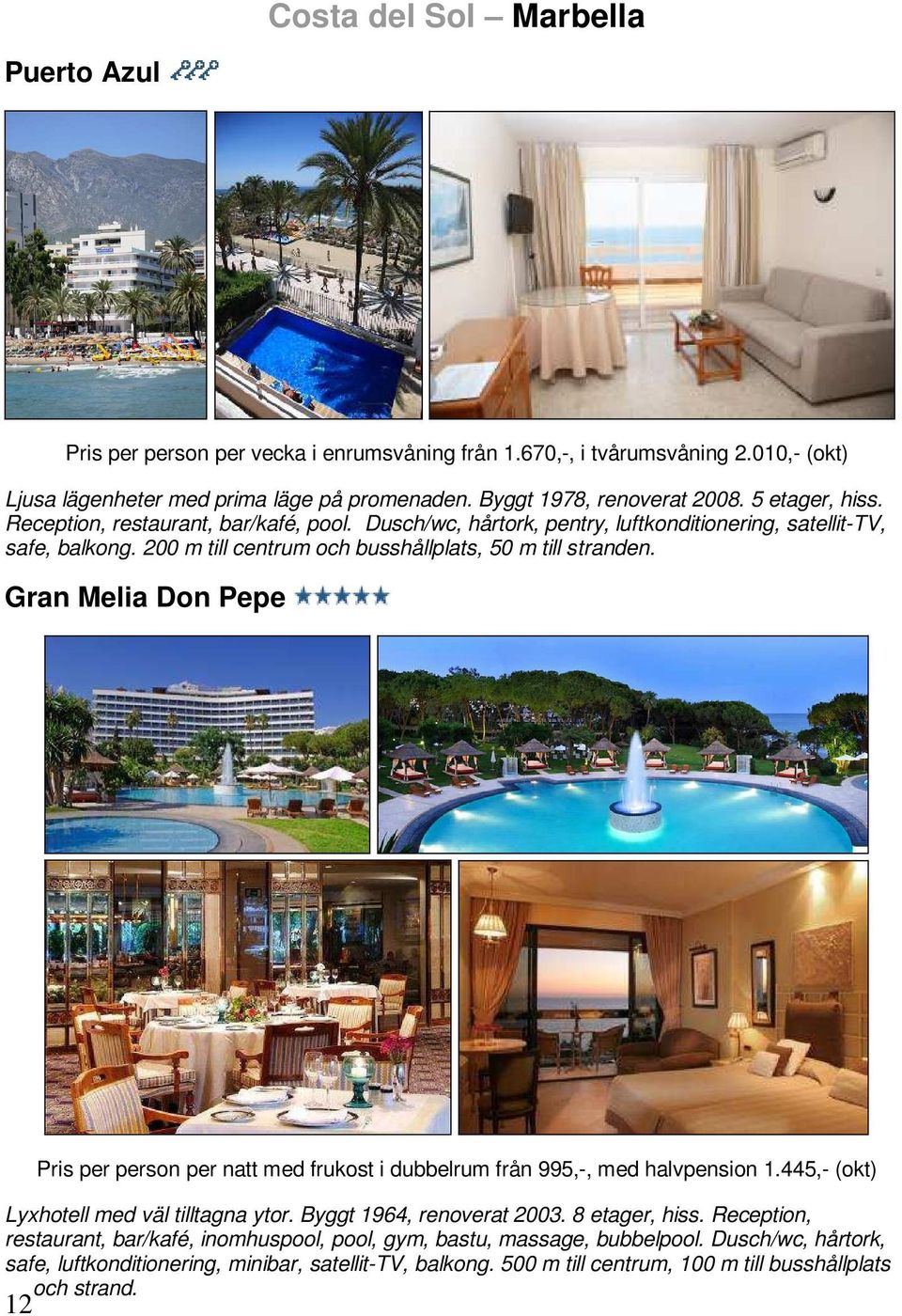 Gran Melia Don Pepe 12 Pris per person per natt med frukost i dubbelrum från 995,-, med halvpension 1.445,- (okt) Lyxhotell med väl tilltagna ytor. Byggt 1964, renoverat 2003. 8 etager, hiss.