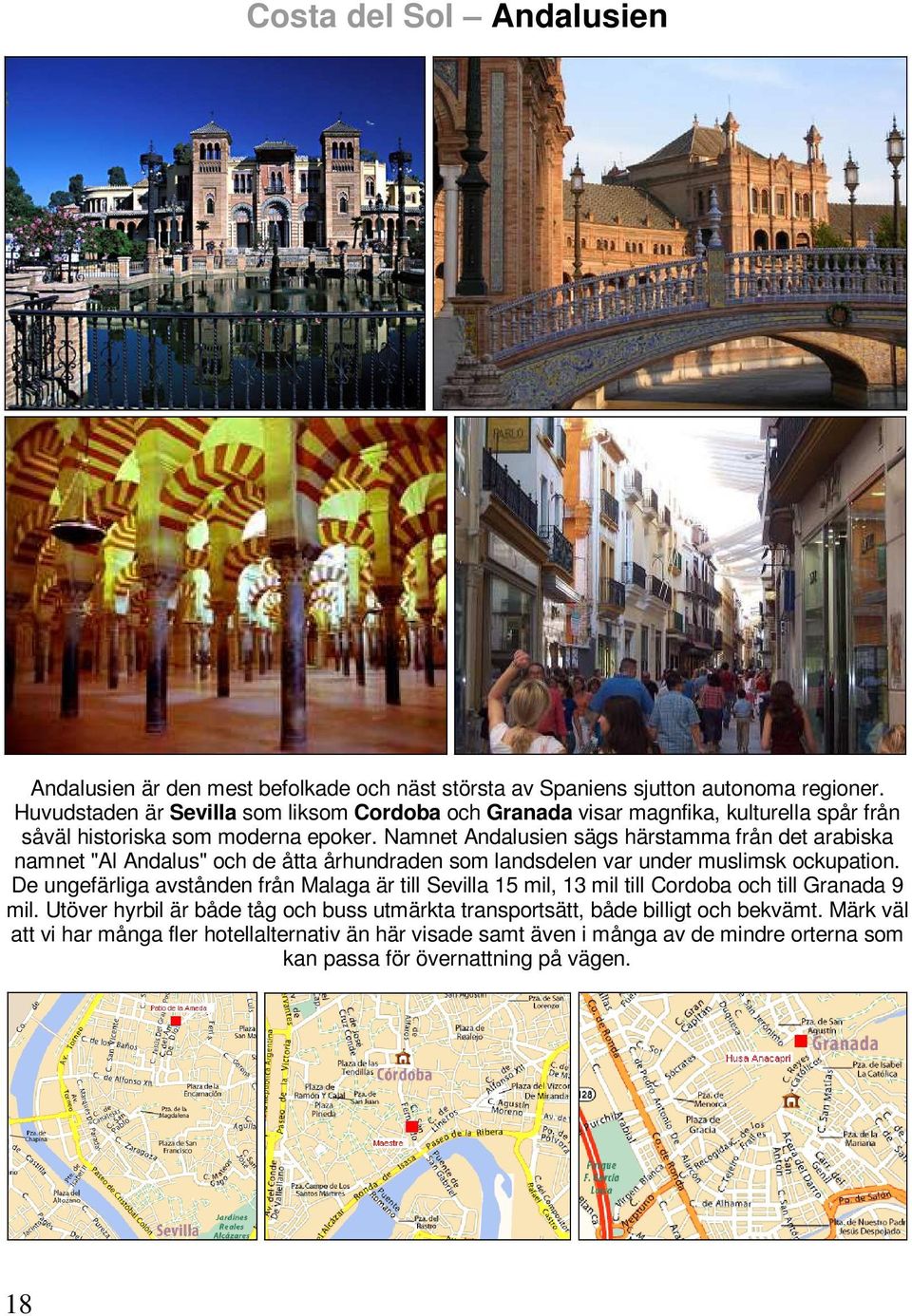 Namnet Andalusien sägs härstamma från det arabiska namnet "Al Andalus" och de åtta århundraden som landsdelen var under muslimsk ockupation.