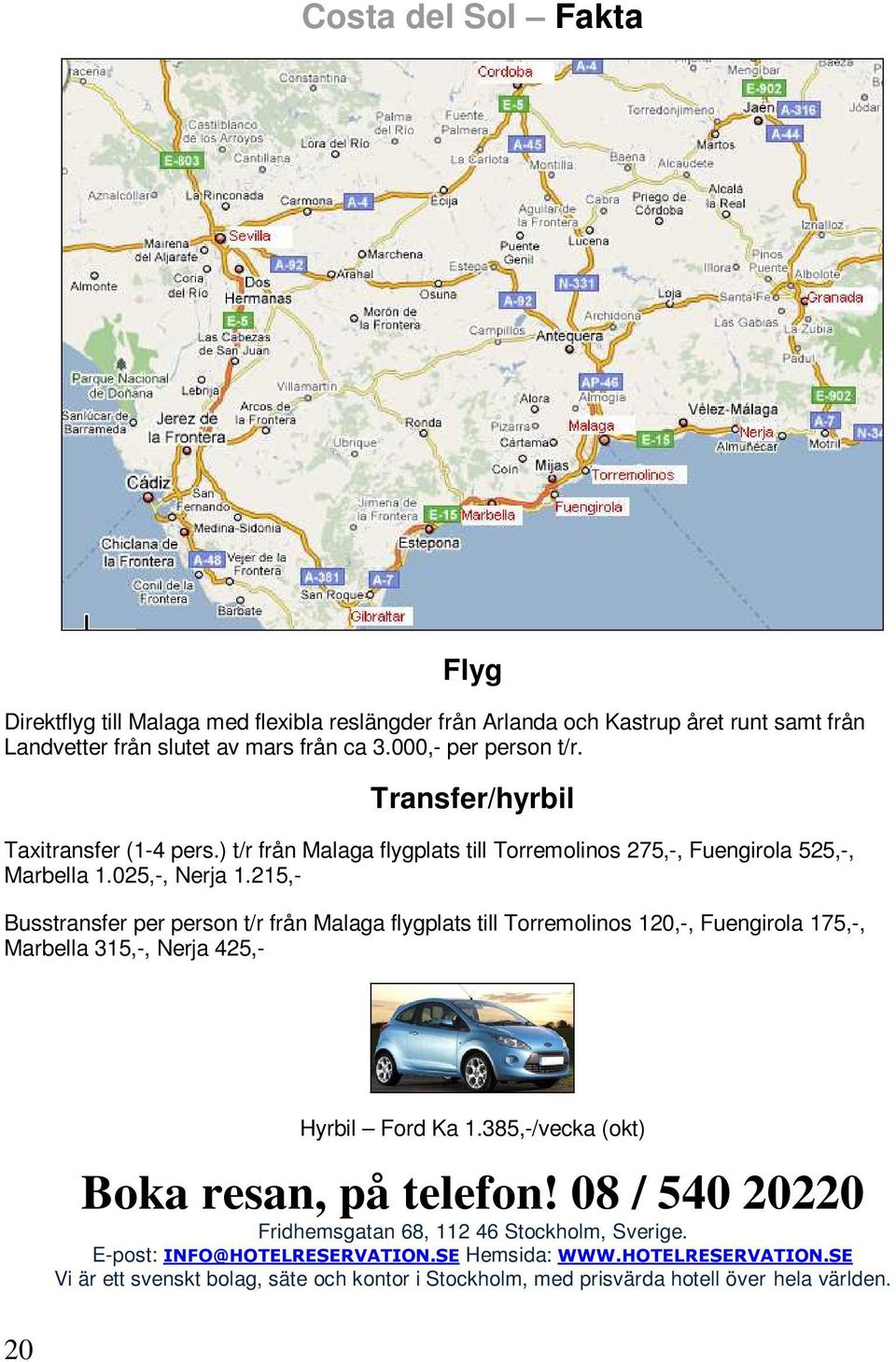 215,- Busstransfer per person t/r från Malaga flygplats till Torremolinos 120,-, Fuengirola 175,-, Marbella 315,-, Nerja 425,- 20 Hyrbil Ford Ka 1.