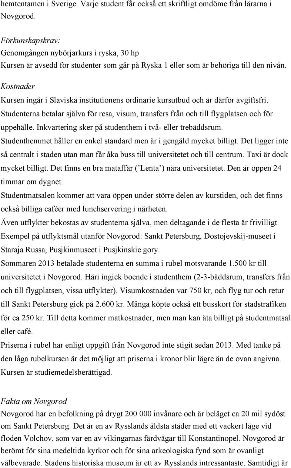 Kostnader Kursen ingår i Slaviska institutionens ordinarie kursutbud och är därför avgiftsfri. Studenterna betalar själva för resa, visum, transfers från och till flygplatsen och för uppehälle.