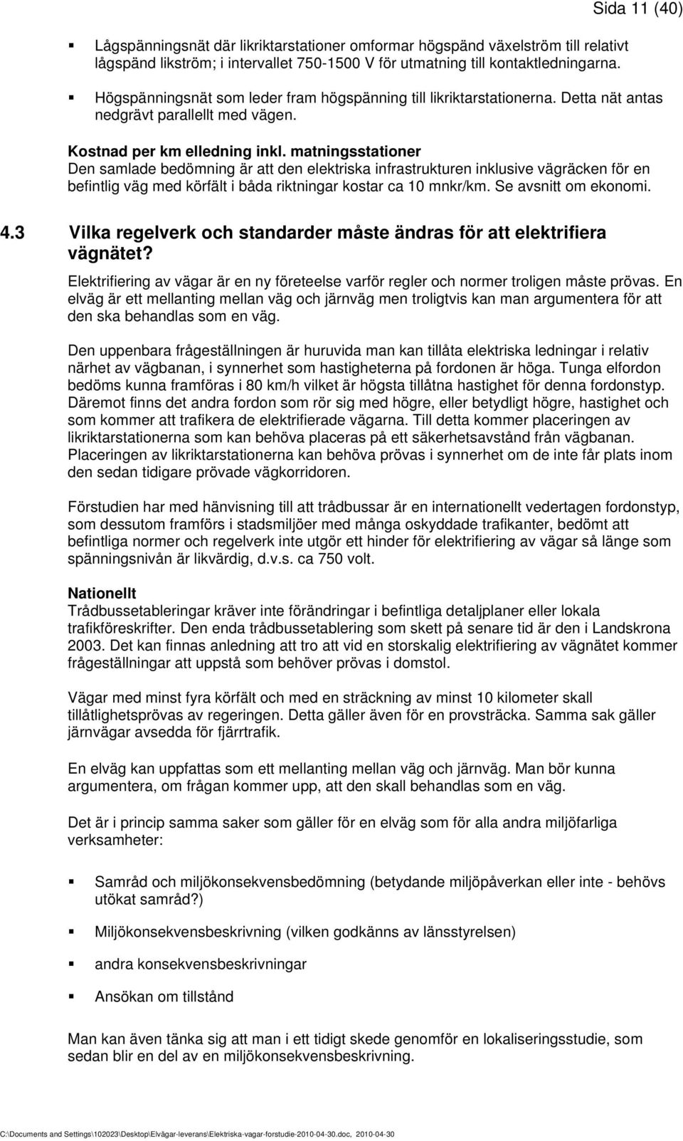 matningsstationer Den samlade bedömning är att den elektriska infrastrukturen inklusive vägräcken för en befintlig väg med körfält i båda riktningar kostar ca 10 mnkr/km. Se avsnitt om ekonomi. 4.