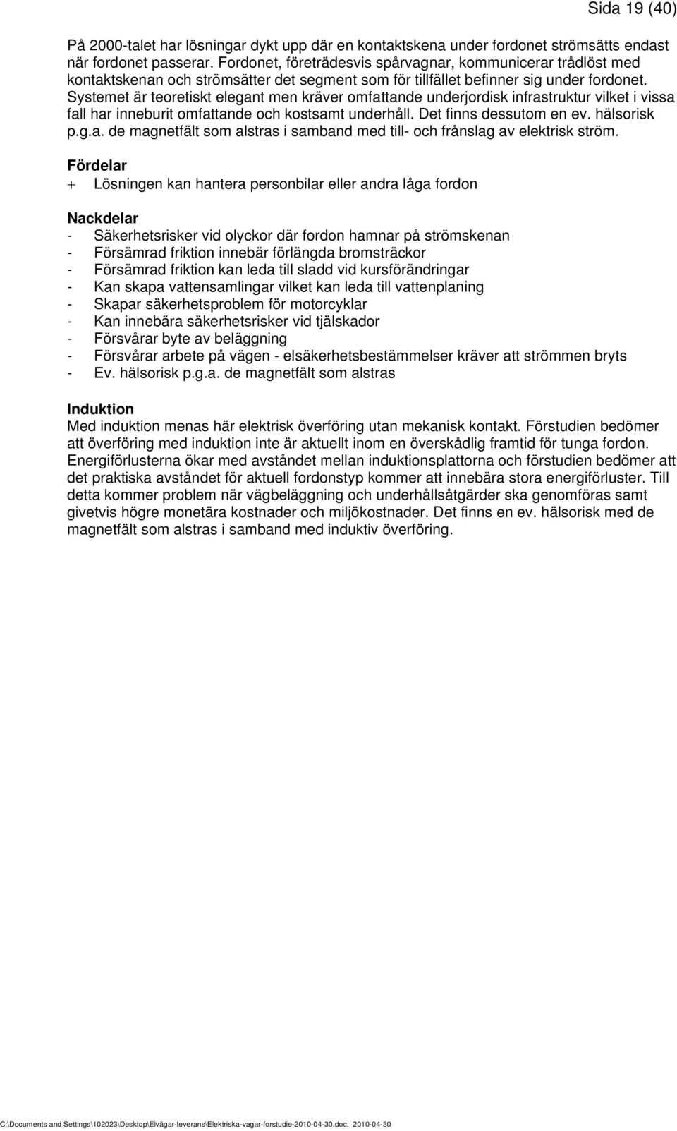 Systemet är teoretiskt elegant men kräver omfattande underjordisk infrastruktur vilket i vissa fall har inneburit omfattande och kostsamt underhåll. Det finns dessutom en ev. hälsorisk p.g.a. de magnetfält som alstras i samband med till- och frånslag av elektrisk ström.