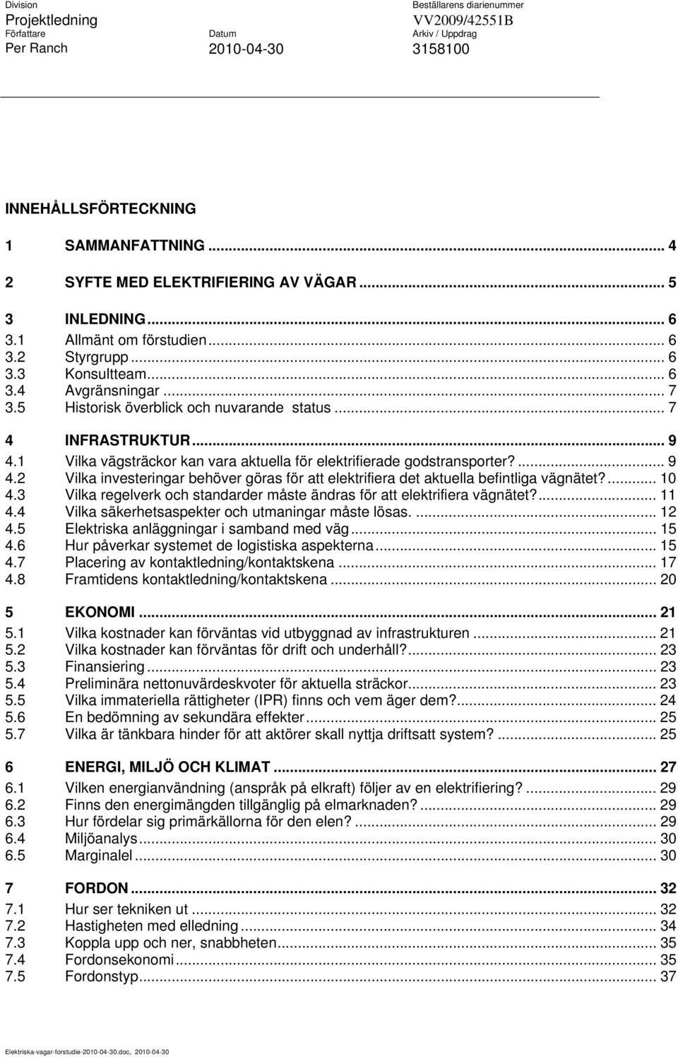 5 Historisk överblick och nuvarande status... 7 4 INFRASTRUKTUR... 9 4.1 Vilka vägsträckor kan vara aktuella för elektrifierade godstransporter?... 9 4.2 Vilka investeringar behöver göras för att elektrifiera det aktuella befintliga vägnätet?