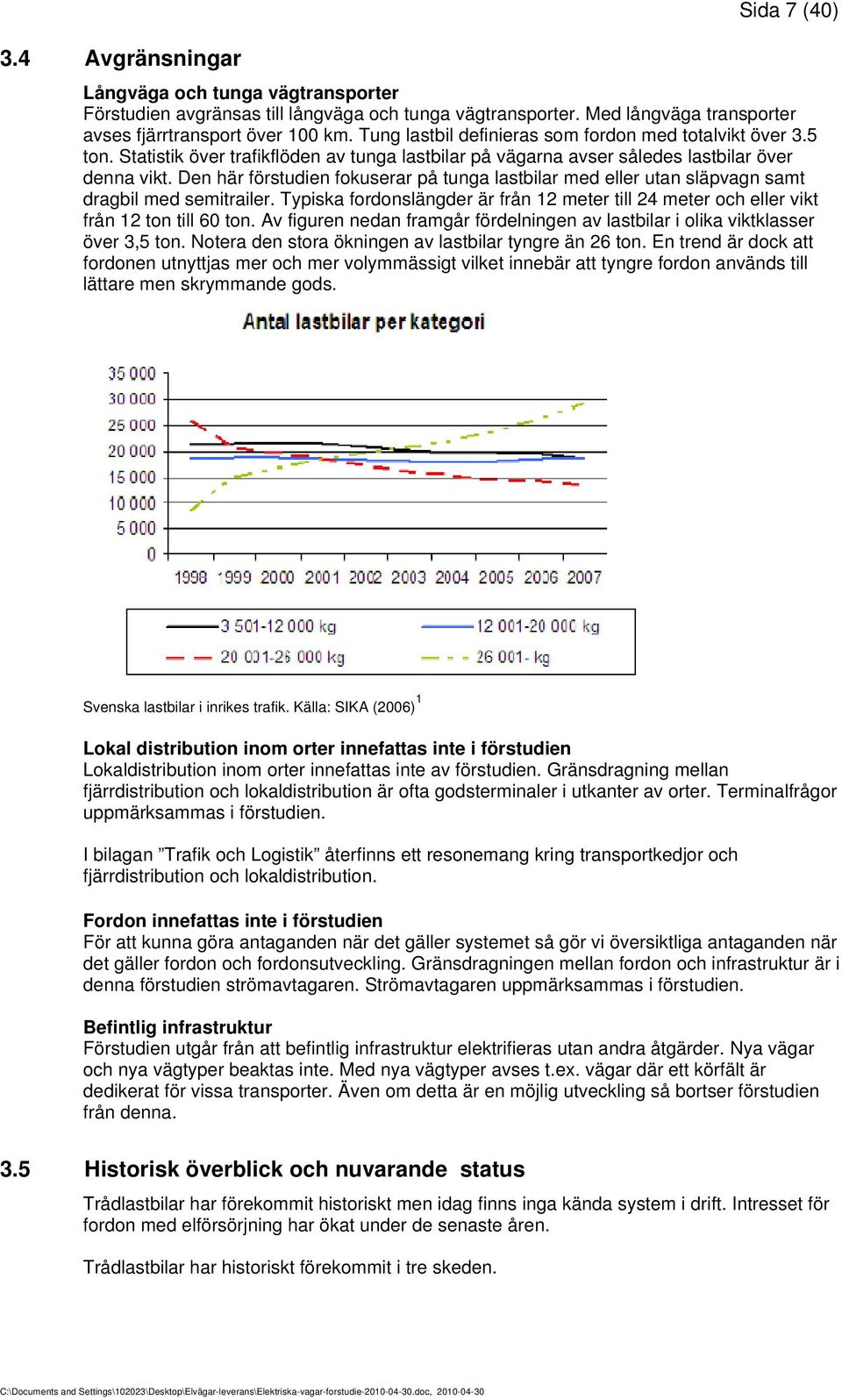 Den här förstudien fokuserar på tunga lastbilar med eller utan släpvagn samt dragbil med semitrailer. Typiska fordonslängder är från 12 meter till 24 meter och eller vikt från 12 ton till 60 ton.