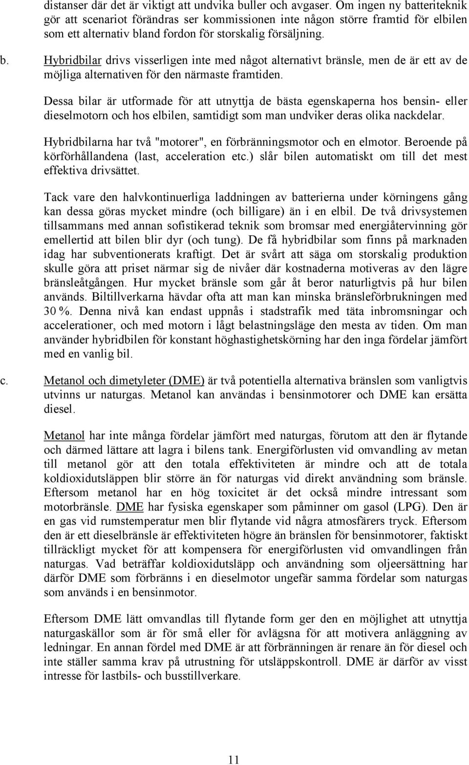 Dessa bilar är utformade för att utnyttja de bästa egenskaperna hos bensin- eller dieselmotorn och hos elbilen, samtidigt som man undviker deras olika nackdelar.