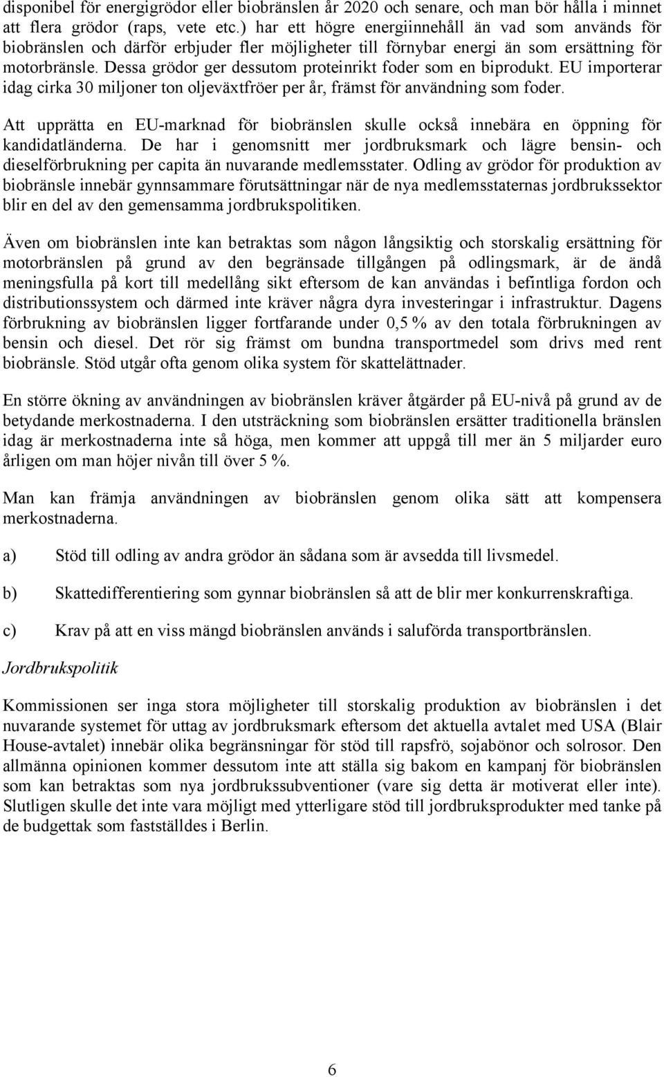 Dessa grödor ger dessutom proteinrikt foder som en biprodukt. EU importerar idag cirka 30 miljoner ton oljeväxtfröer per år, främst för användning som foder.