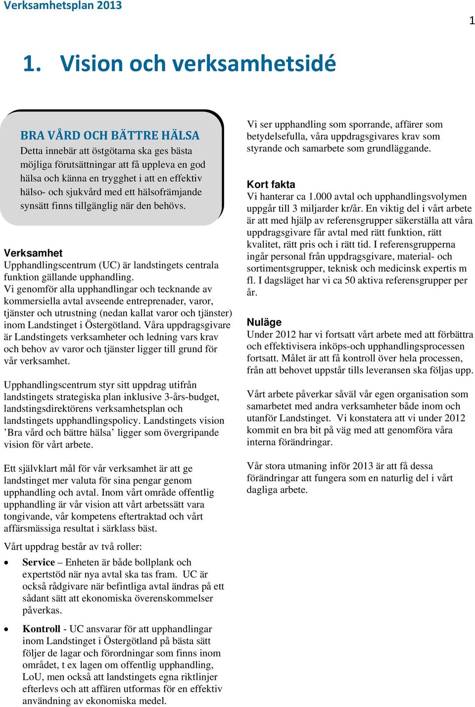 Vi genomför alla upphandlingar och tecknande av kommersiella avtal avseende entreprenader, varor, tjänster och utrustning (nedan kallat varor och tjänster) inom Landstinget i Östergötland.