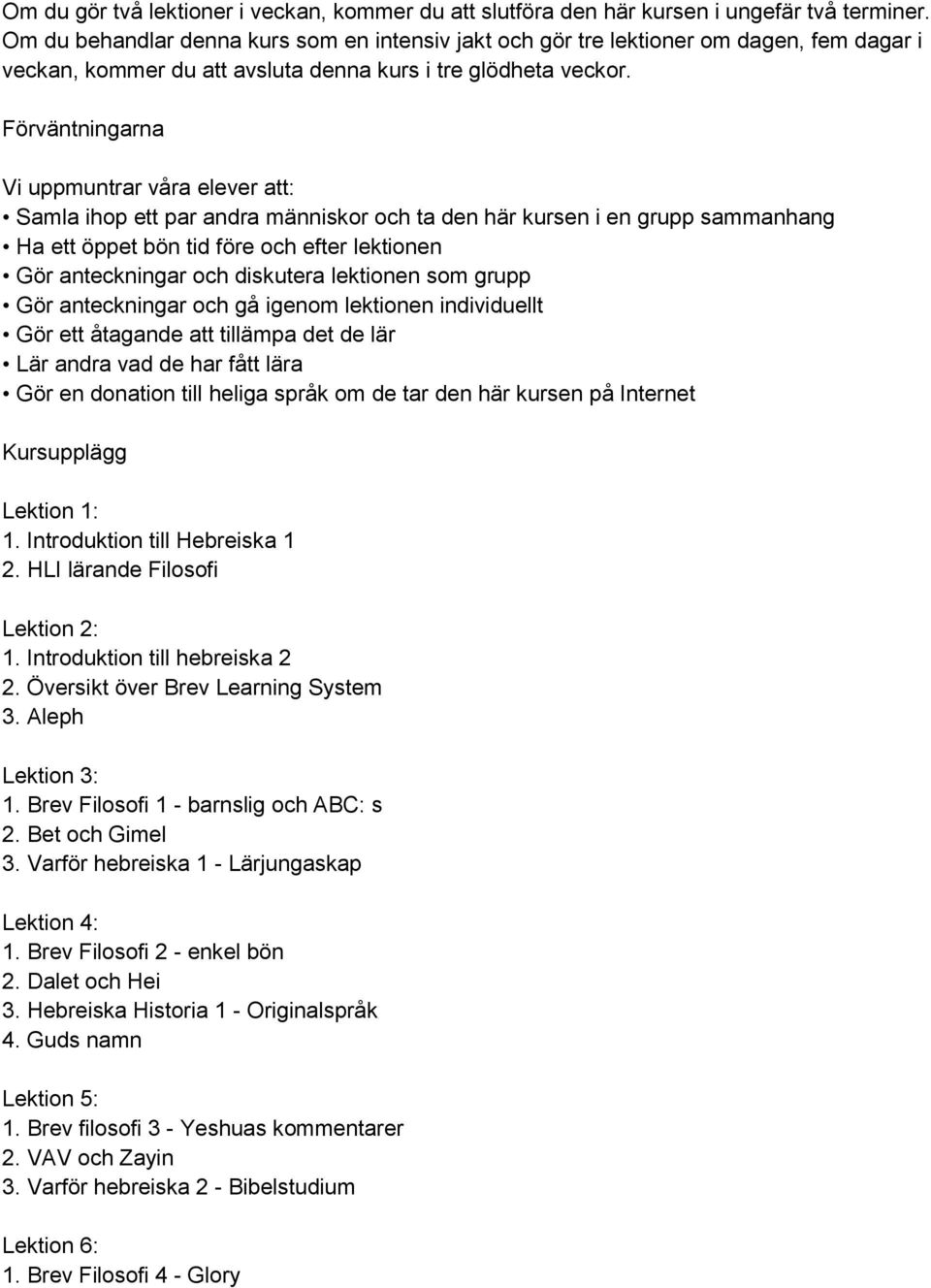 Förväntningarna Vi uppmuntrar våra elever att: Samla ihop ett par andra människor och ta den här kursen i en grupp sammanhang Ha ett öppet bön tid före och efter lektionen Gör anteckningar och