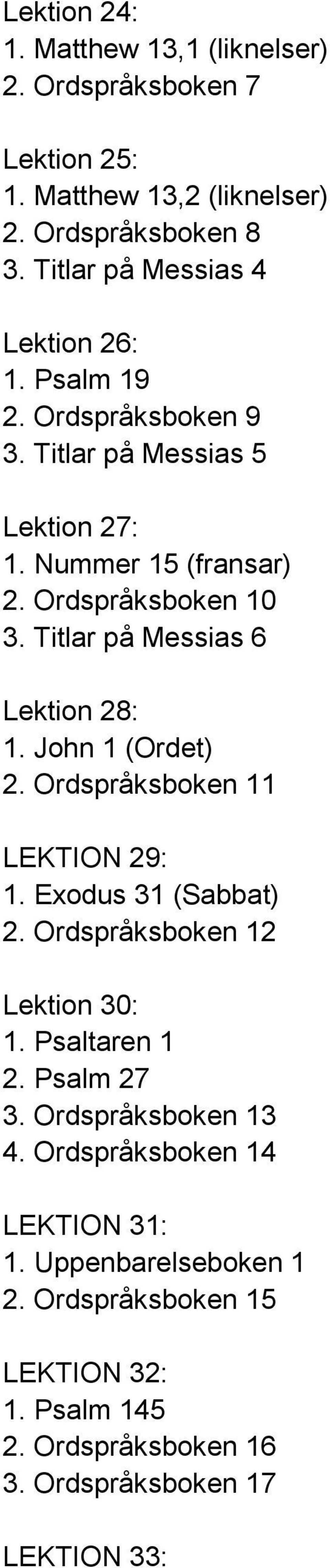 Titlar på Messias 6 Lektion 28: 1. John 1 (Ordet) 2. Ordspråksboken 11 LEKTION 29: 1. Exodus 31 (Sabbat) 2. Ordspråksboken 12 Lektion 30: 1.