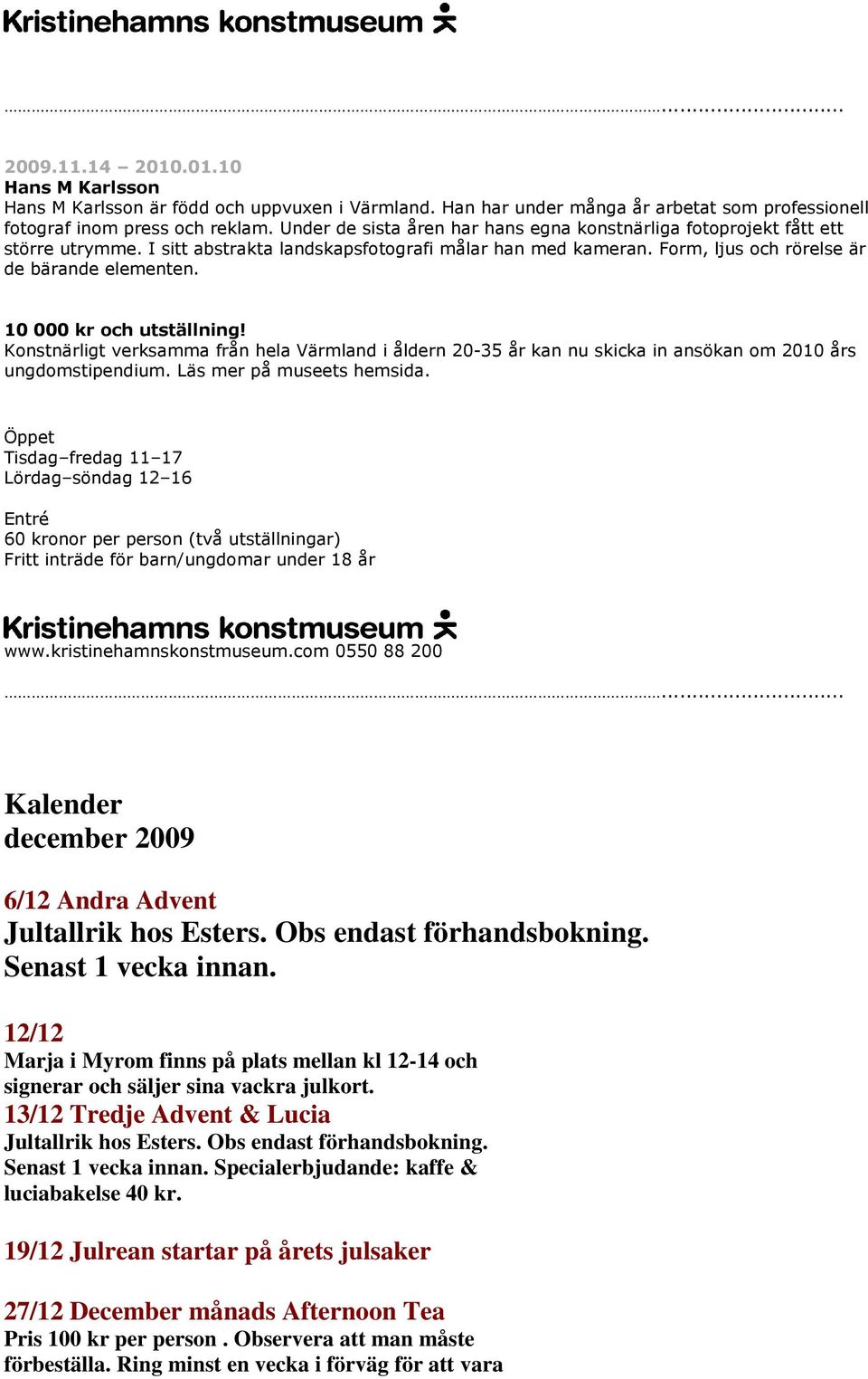 10 000 kr och utställning! Konstnärligt verksamma från hela Värmland i åldern 20-35 år kan nu skicka in ansökan om 2010 års ungdomstipendium. Läs mer på museets hemsida.