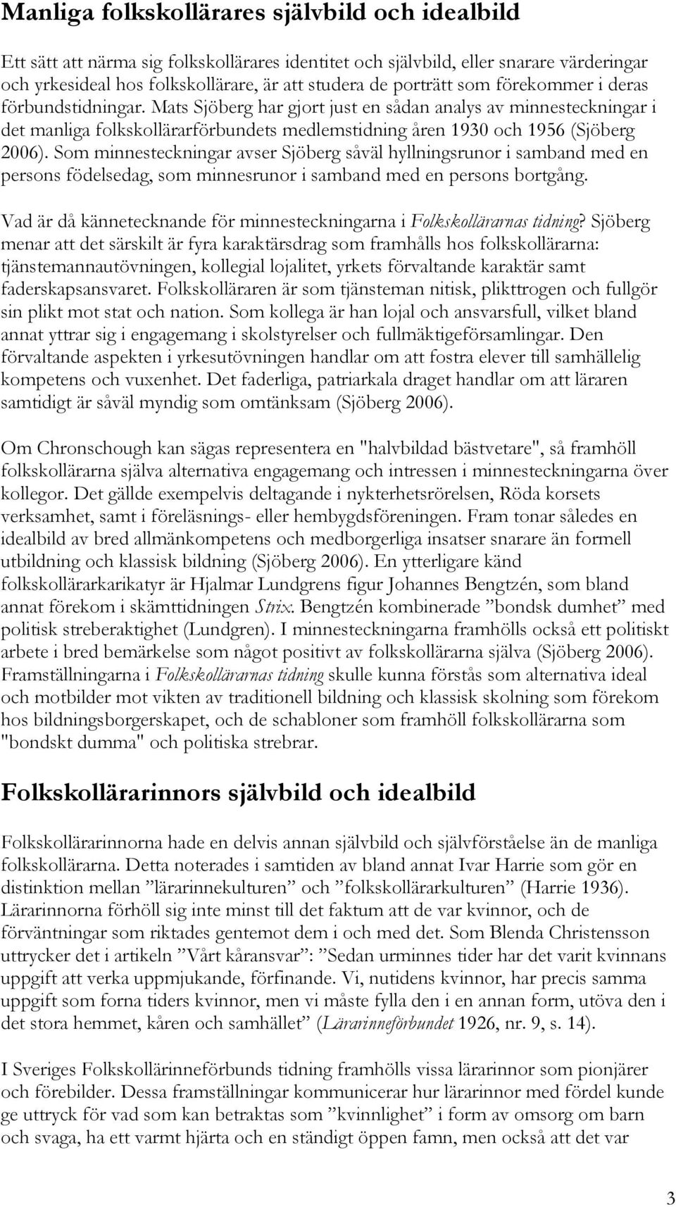 Som minnesteckningar avser Sjöberg såväl hyllningsrunor i samband med en persons födelsedag, som minnesrunor i samband med en persons bortgång.