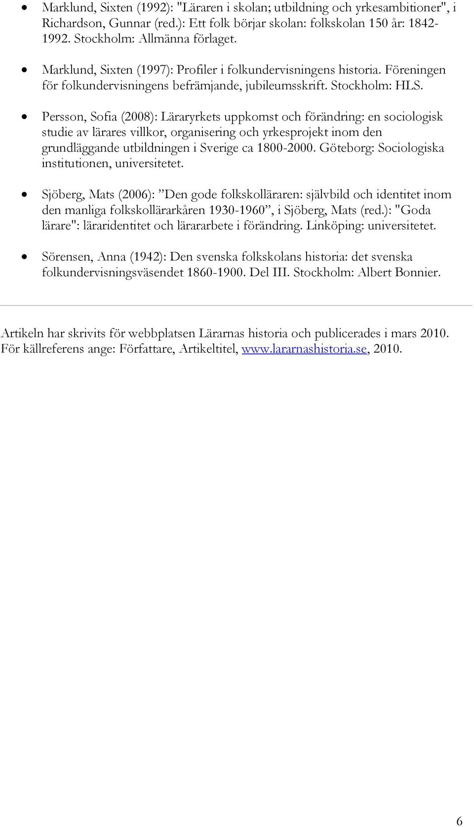 Persson, Sofia (2008): Läraryrkets uppkomst och förändring: en sociologisk studie av lärares villkor, organisering och yrkesprojekt inom den grundläggande utbildningen i Sverige ca 1800-2000.