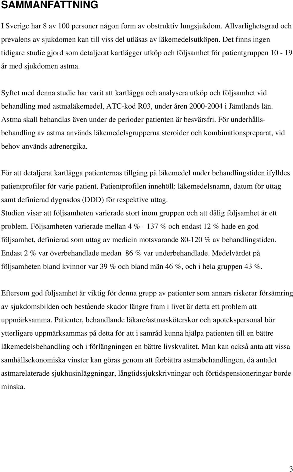 Syftet med denna studie har varit att kartlägga och analysera utköp och följsamhet vid behandling med astmaläkemedel, ATC-kod R03, under åren 2000-2004 i Jämtlands län.