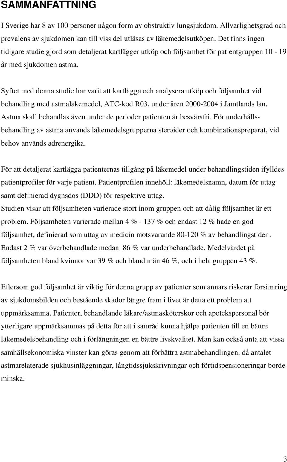 Syftet med denna studie har varit att kartlägga och analysera utköp och följsamhet vid behandling med astmaläkemedel, ATC-kod R03, under åren 2000-2004 i Jämtlands län.