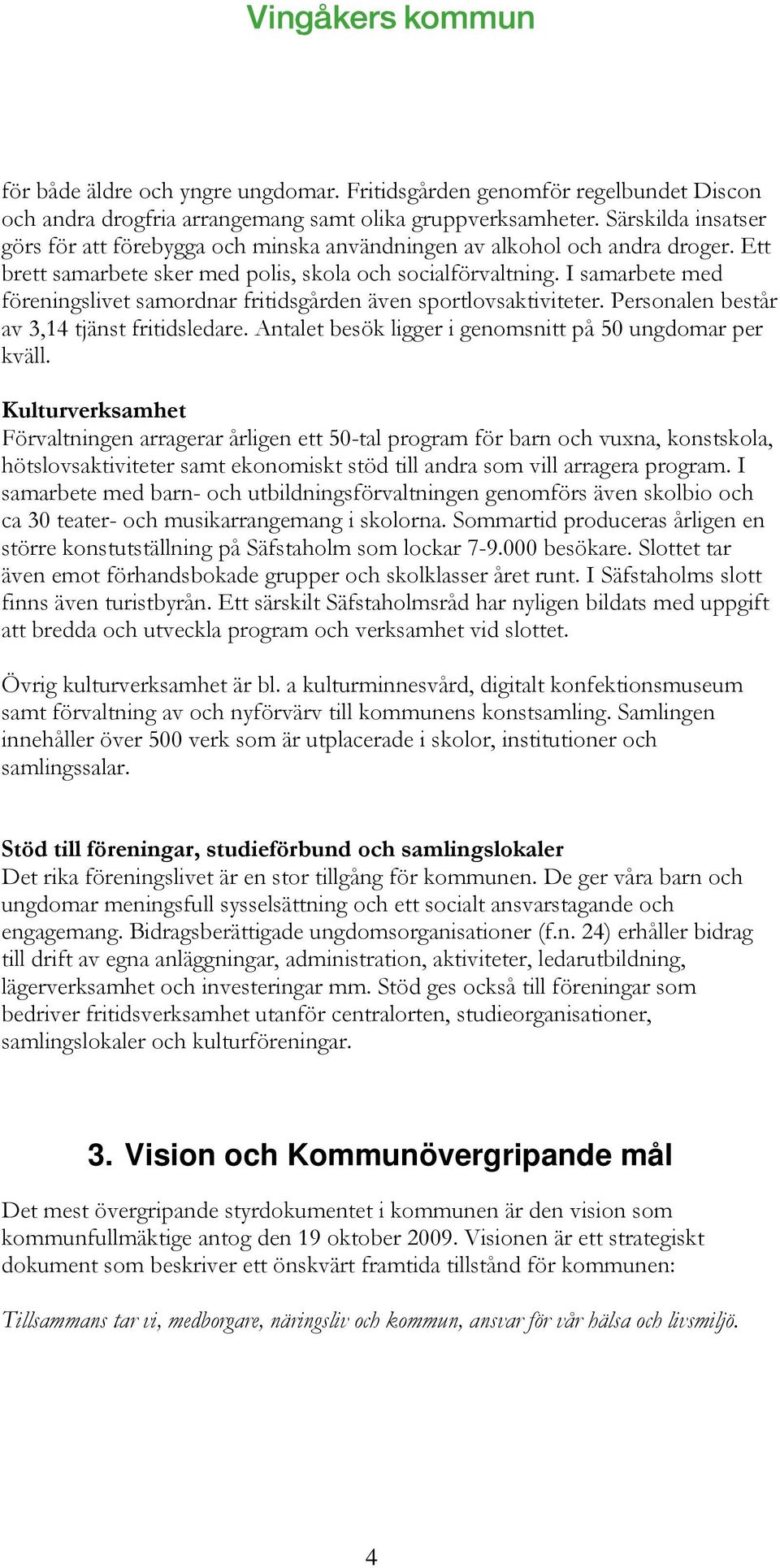 I samarbete med föreningslivet samordnar fritidsgården även sportlovsaktiviteter. Personalen består av 3,14 tjänst fritidsledare. Antalet besök ligger i genomsnitt på 50 ungdomar per kväll.