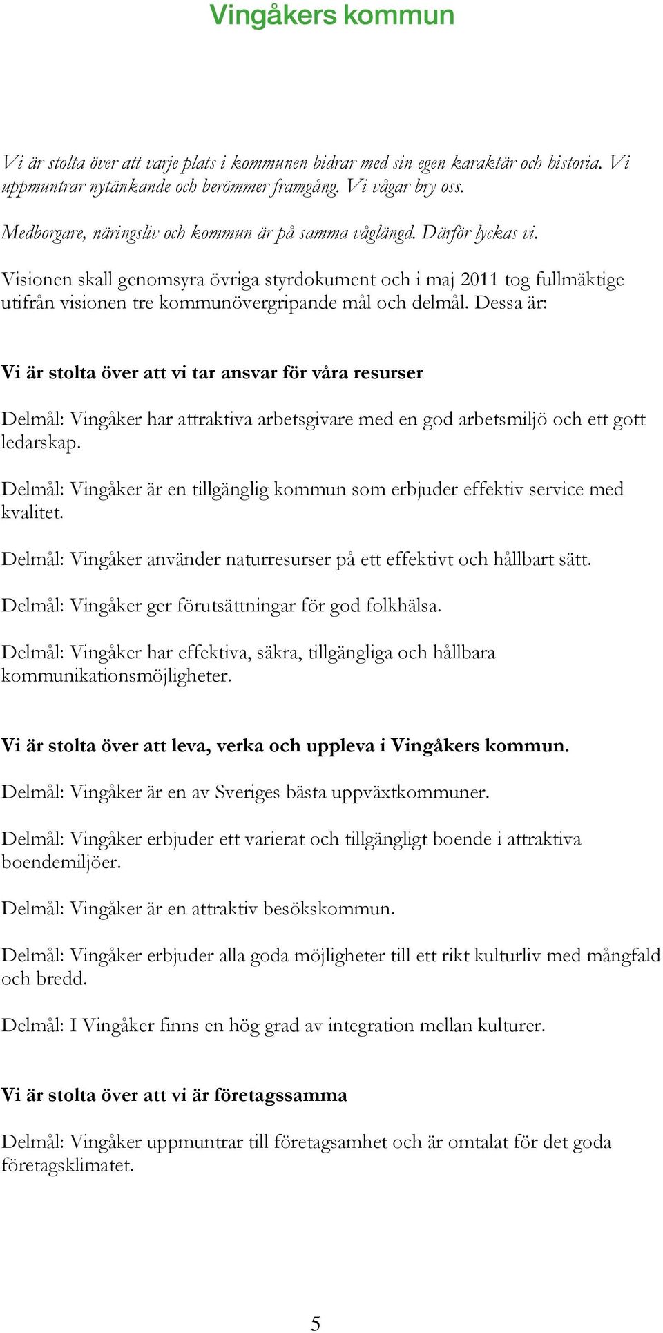 Visionen skall genomsyra övriga styrdokument och i maj 2011 tog fullmäktige utifrån visionen tre kommunövergripande mål och delmål.