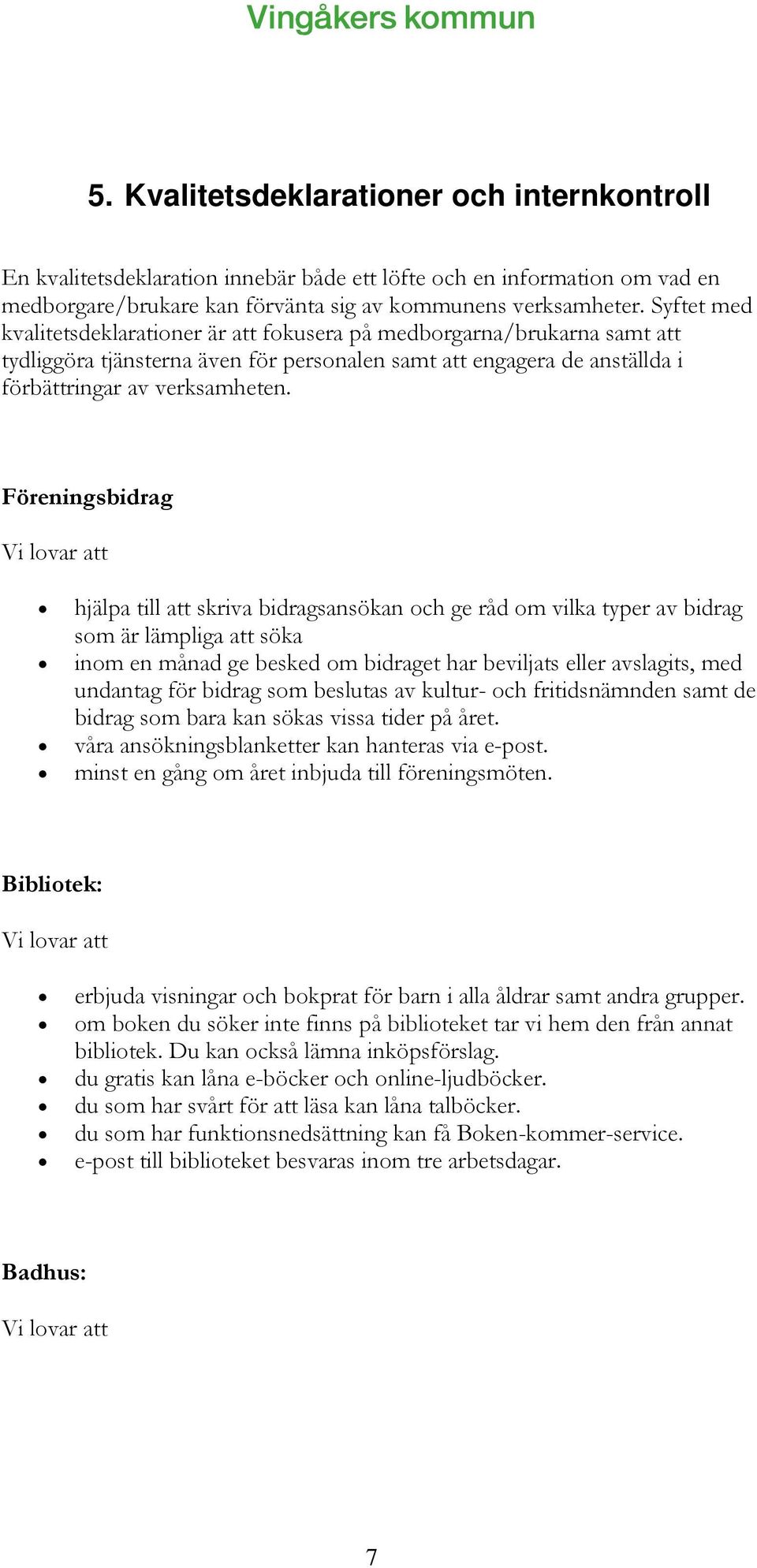 Föreningsbidrag Vi lovar att hjälpa till att skriva bidragsansökan och ge råd om vilka typer av bidrag som är lämpliga att söka inom en månad ge besked om bidraget har beviljats eller avslagits, med