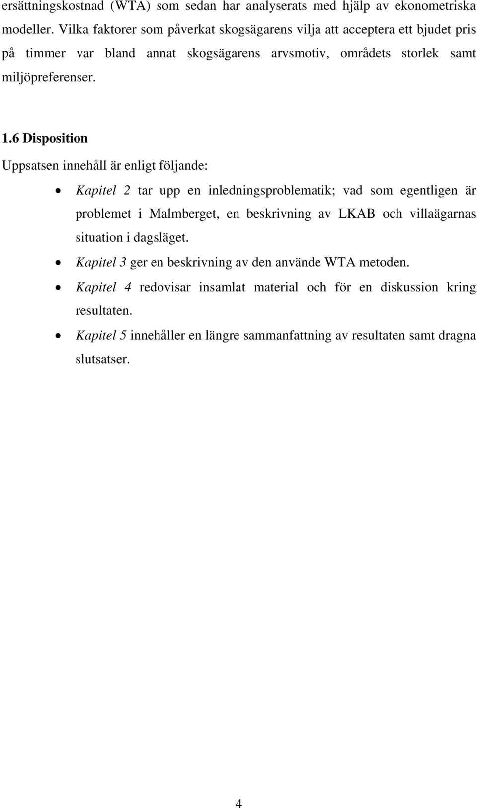 6 Disposition Uppsatsen innehåll är enligt följande: Kapitel 2 tar upp en inledningsproblematik; vad som egentligen är problemet i Malmberget, en beskrivning av LKAB och