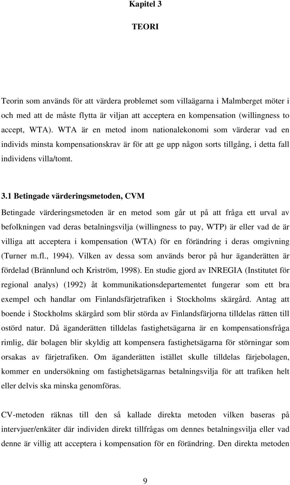 1 Betingade värderingsmetoden, CVM Betingade värderingsmetoden är en metod som går ut på att fråga ett urval av befolkningen vad deras betalningsvilja (willingness to pay, WTP) är eller vad de är