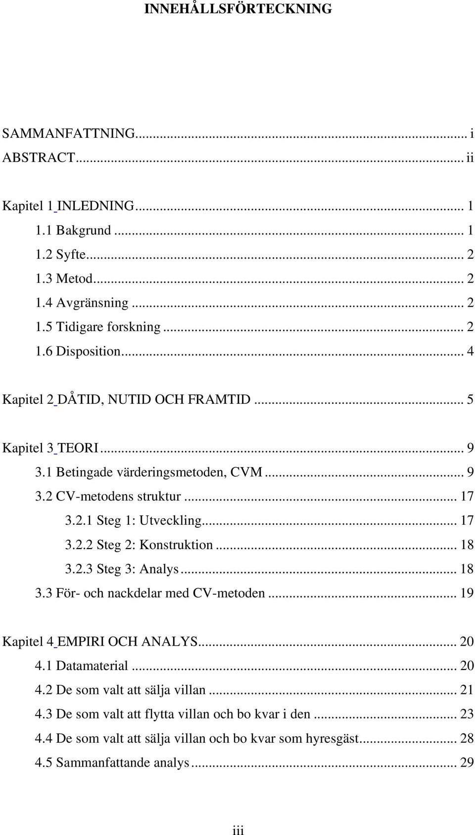 .. 18 3.2.3 Steg 3: Analys... 18 3.3 För- och nackdelar med CV-metoden... 19 Kapitel 4 EMPIRI OCH ANALYS... 20 4.1 Datamaterial... 20 4.2 De som valt att sälja villan... 21 4.