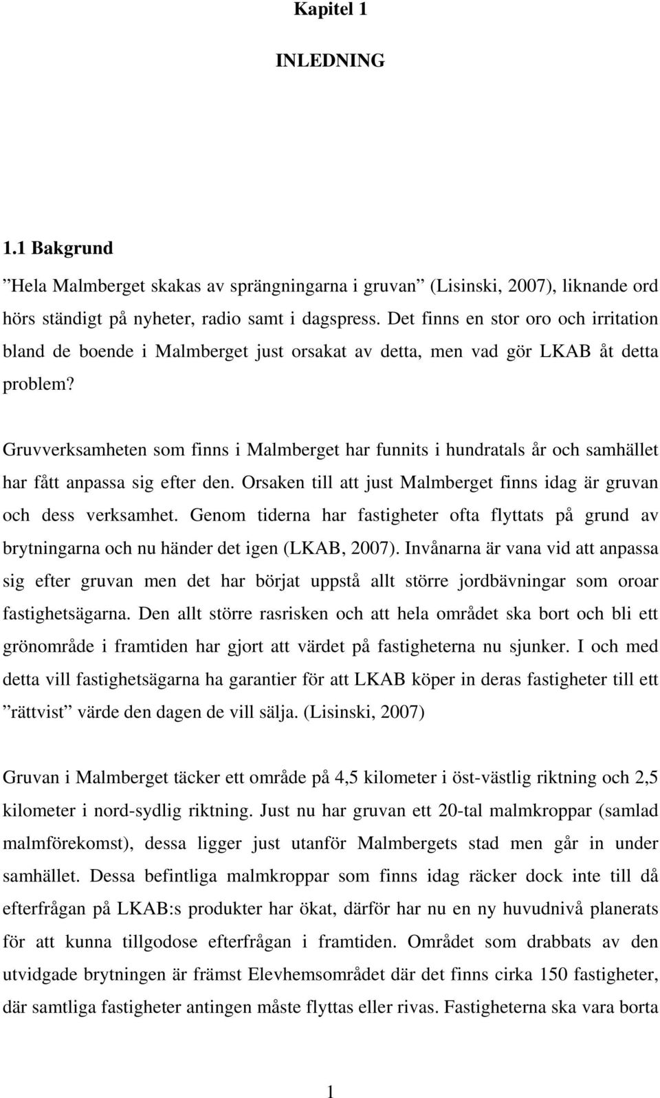 Gruvverksamheten som finns i Malmberget har funnits i hundratals år och samhället har fått anpassa sig efter den. Orsaken till att just Malmberget finns idag är gruvan och dess verksamhet.