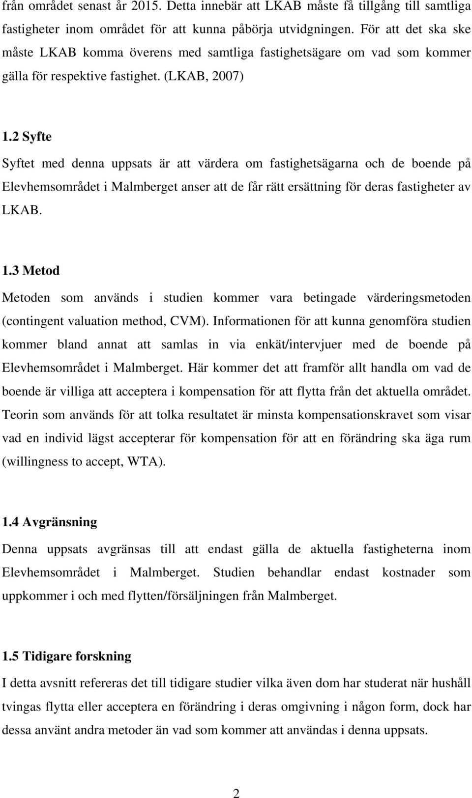 2 Syfte Syftet med denna uppsats är att värdera om fastighetsägarna och de boende på Elevhemsområdet i Malmberget anser att de får rätt ersättning för deras fastigheter av LKAB. 1.