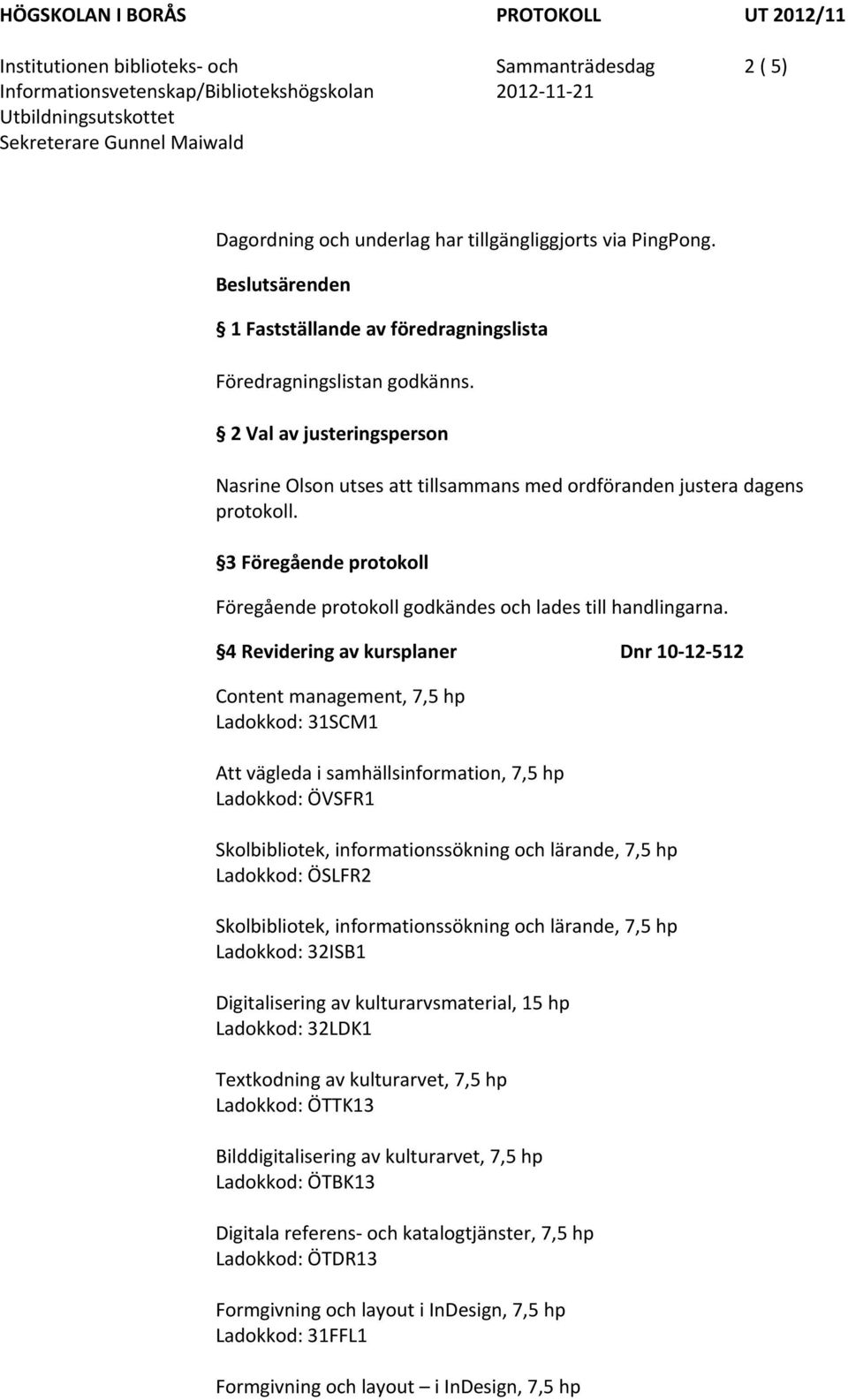 4 Revidering av kursplaner Dnr 10 12 512 Content management, 7,5 hp Ladokkod: 31SCM1 Att vägleda i samhällsinformation, 7,5 hp Ladokkod: ÖVSFR1 Skolbibliotek, informationssökning och lärande, 7,5 hp