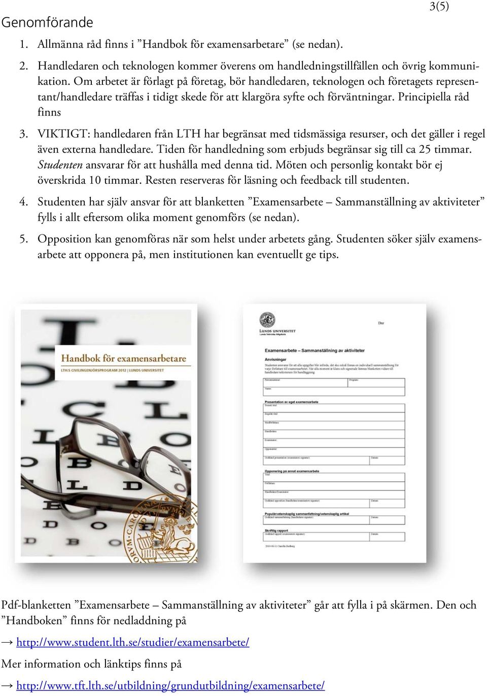 VIKTIGT: handledaren från LTH har begränsat med tidsmässiga resurser, och det gäller i regel även externa handledare. Tiden för handledning som erbjuds begränsar sig till ca 25 timmar.