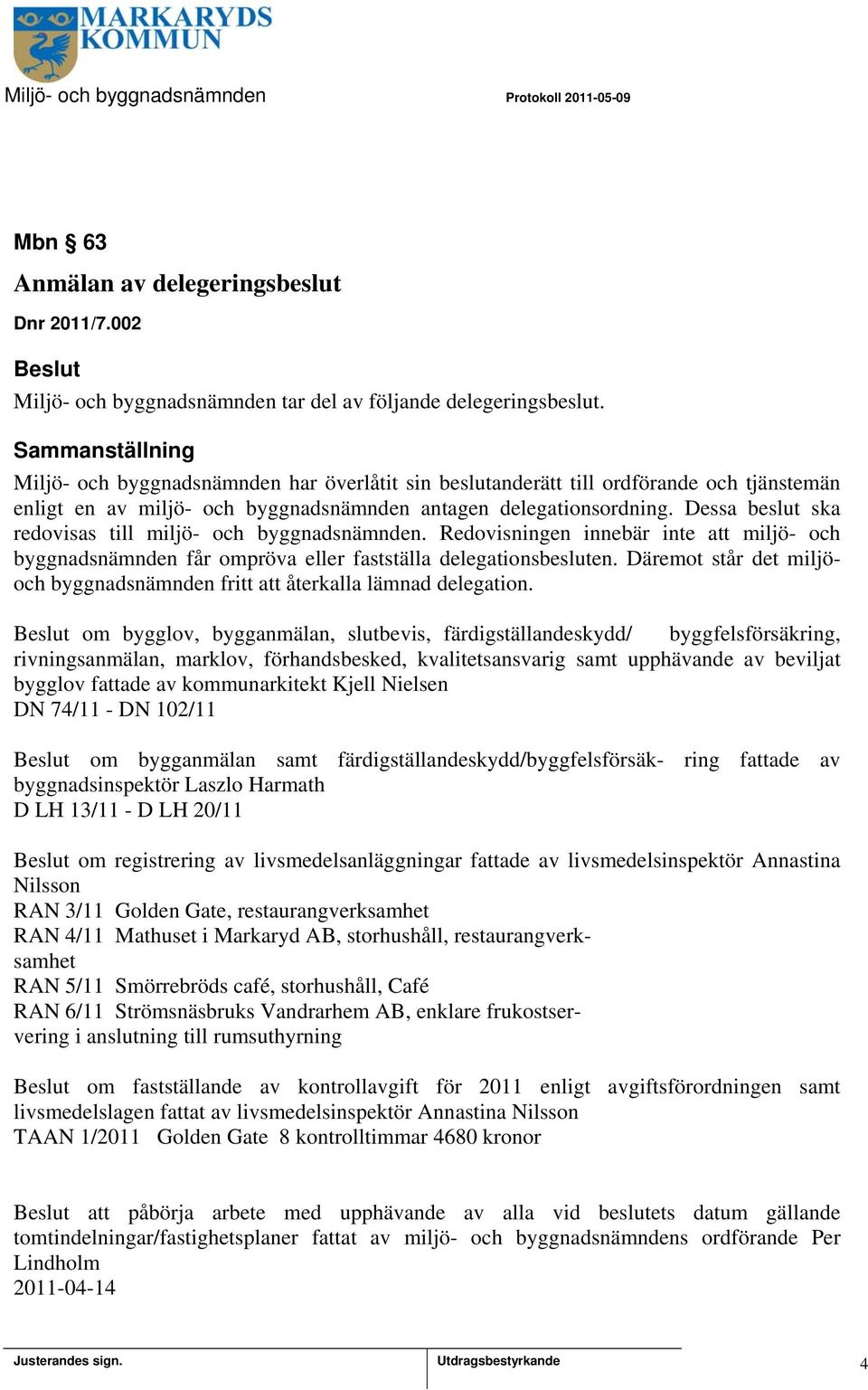 Dessa beslut ska redovisas till miljö- och byggnadsnämnden. Redovisningen innebär inte att miljö- och byggnadsnämnden får ompröva eller fastställa delegationsbesluten.