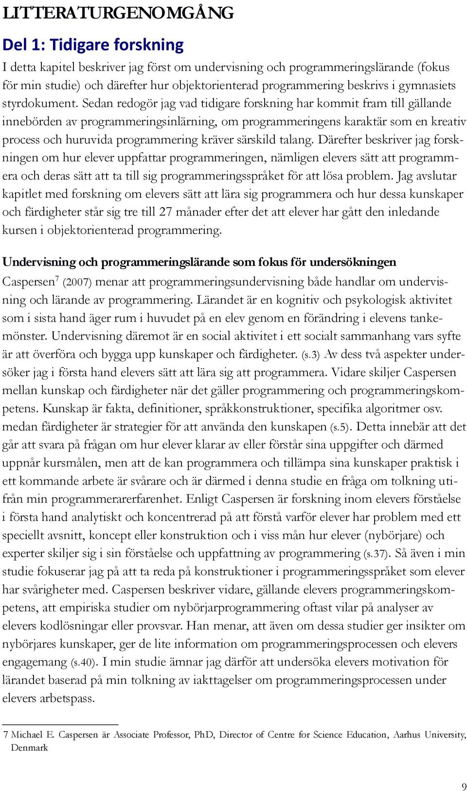 Sedan redogör jag vad tidigare forskning har kommit fram till gällande innebörden av programmeringsinlärning, om programmeringens karaktär som en kreativ process och huruvida programmering kräver