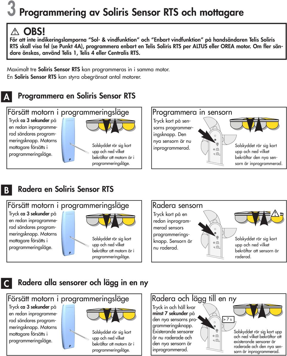 motor. Om fler sändare önskas, använd Telis 1, Telis 4 eller Centralis RTS. Maximalt tre Soliris Sensor RTS kan rammeras in i samma motor. En Soliris Sensor RTS kan styra obegränsat antal motorer.