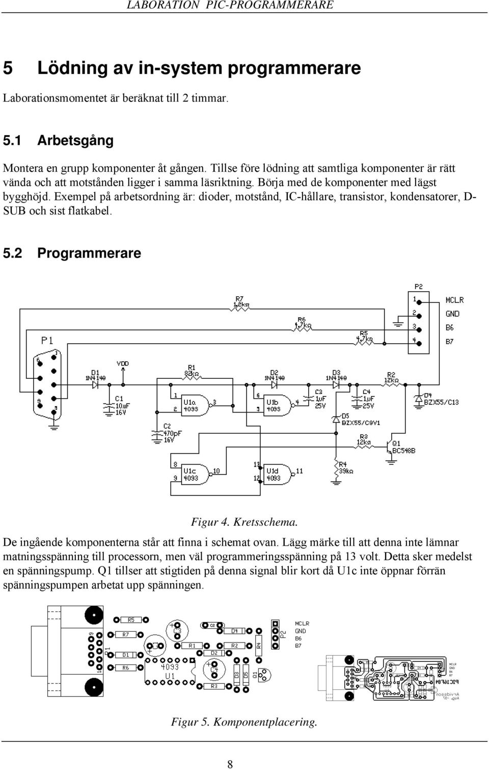 Exempel på arbetsordning är: dioder, motstånd, IC-hållare, transistor, kondensatorer, D- SUB och sist flatkabel. 5.2 Programmerare Figur 4. Kretsschema.