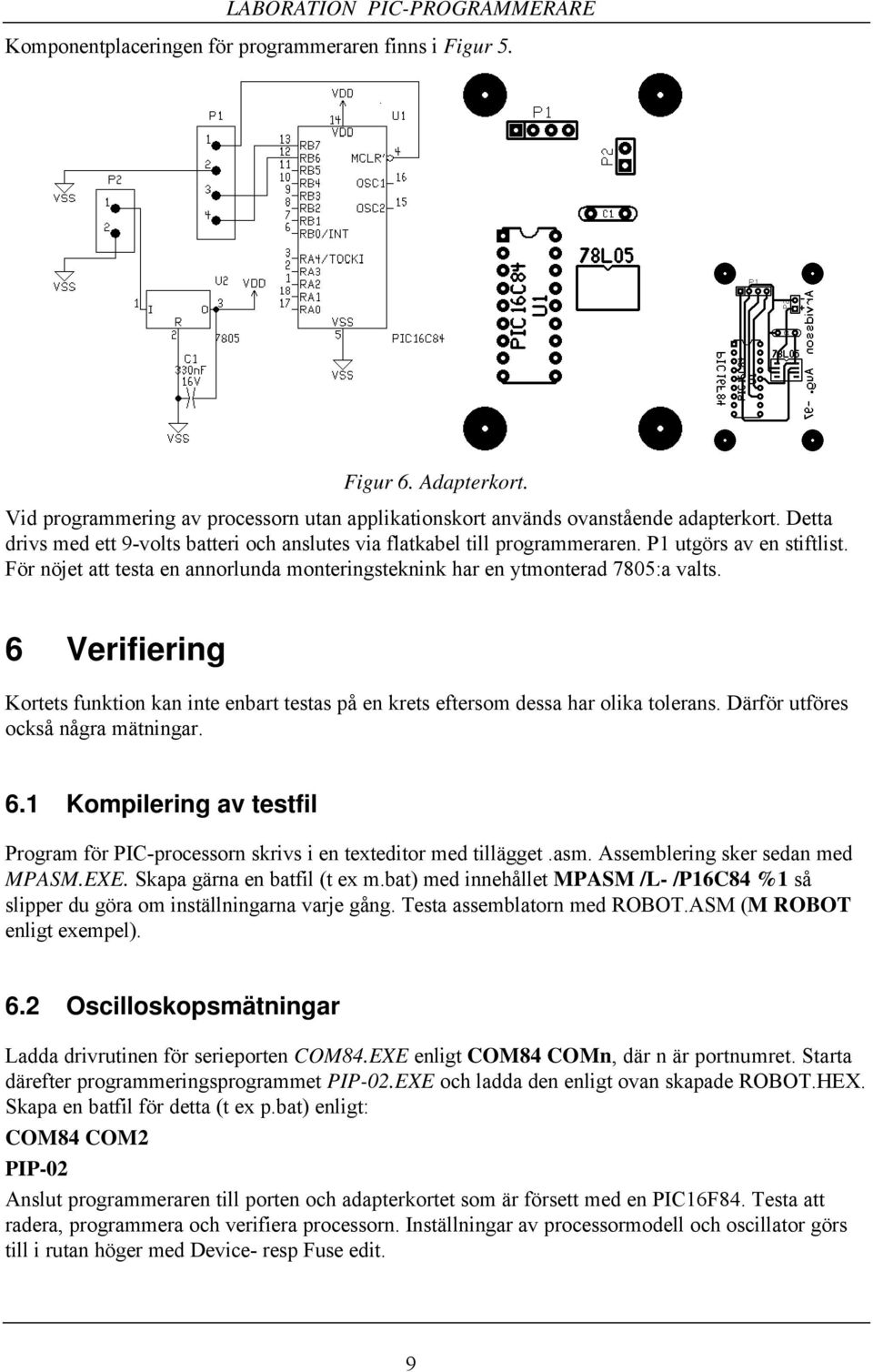 6 Verifiering Kortets funktion kan inte enbart testas på en krets eftersom dessa har olika tolerans. Därför utföres också några mätningar. 6.