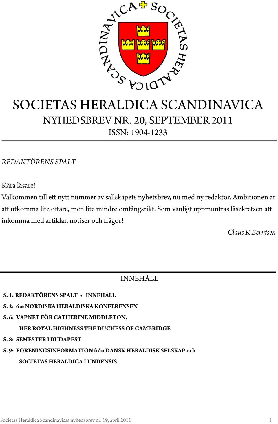 Som vanligt uppmuntras läsekretsen att inkomma med artiklar, notiser och frågor! Claus K Berntsen INNEHÅLL S. 1: REDAKTÖRENS SPALT INNEHÅLL S.