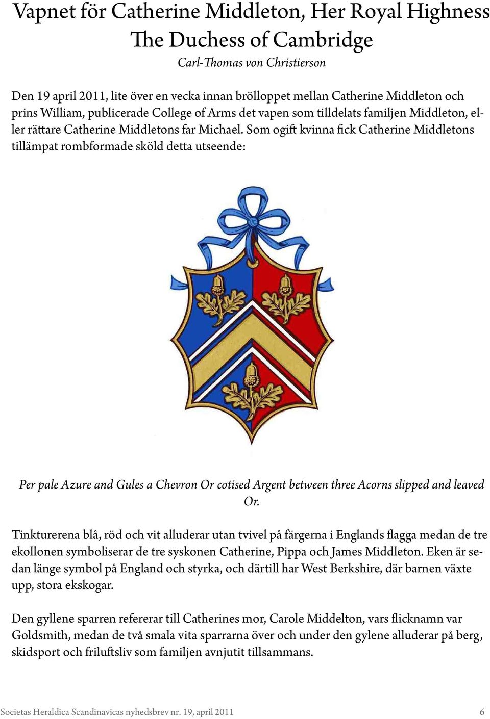 Som ogift kvinna fick Catherine Middletons tillämpat rombformade sköld detta utseende: Per pale Azure and Gules a Chevron Or cotised Argent between three Acorns slipped and leaved Or.