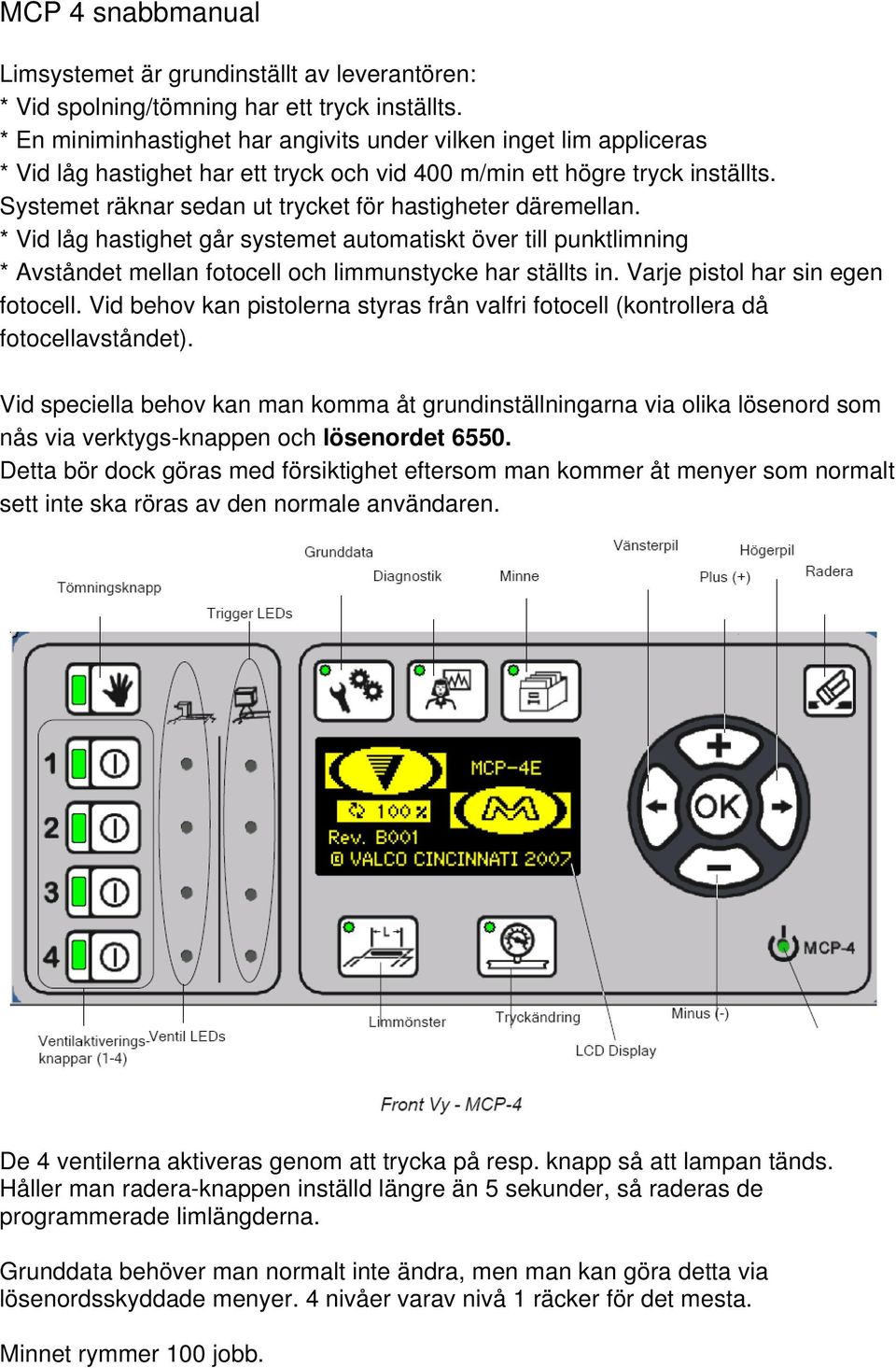 Systemet räknar sedan ut trycket för hastigheter däremellan. * Vid låg hastighet går systemet automatiskt över till punktlimning * Avståndet mellan fotocell och limmunstycke har ställts in.