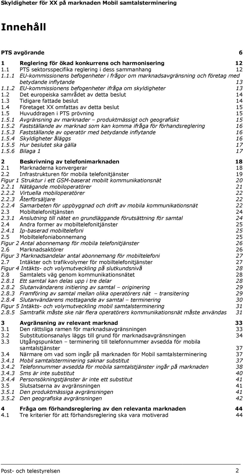 5 Huvuddragen i PTS prövning 15 1.5.1 Avgränsning av marknader produktmässigt och geografiskt 15 1.5.2 Fastställande av marknad som kan komma ifråga för förhandsreglering 16 1.5.3 Fastställande av operatör med betydande inflytande 16 1.