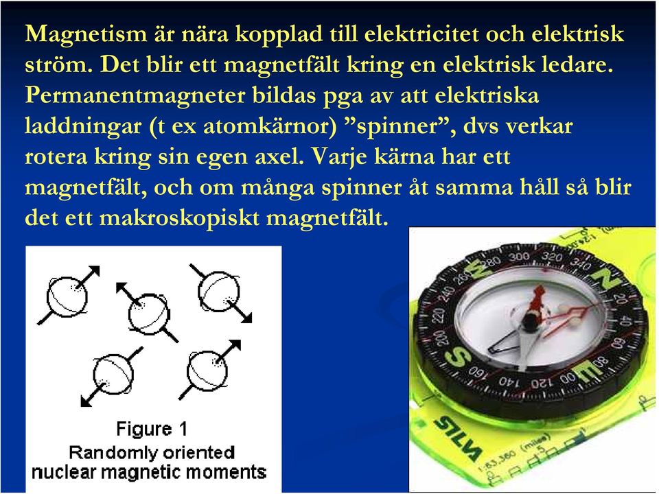 Permanentmagneter bildas pga av att elektriska laddningar (t ex atomkärnor) spinner,