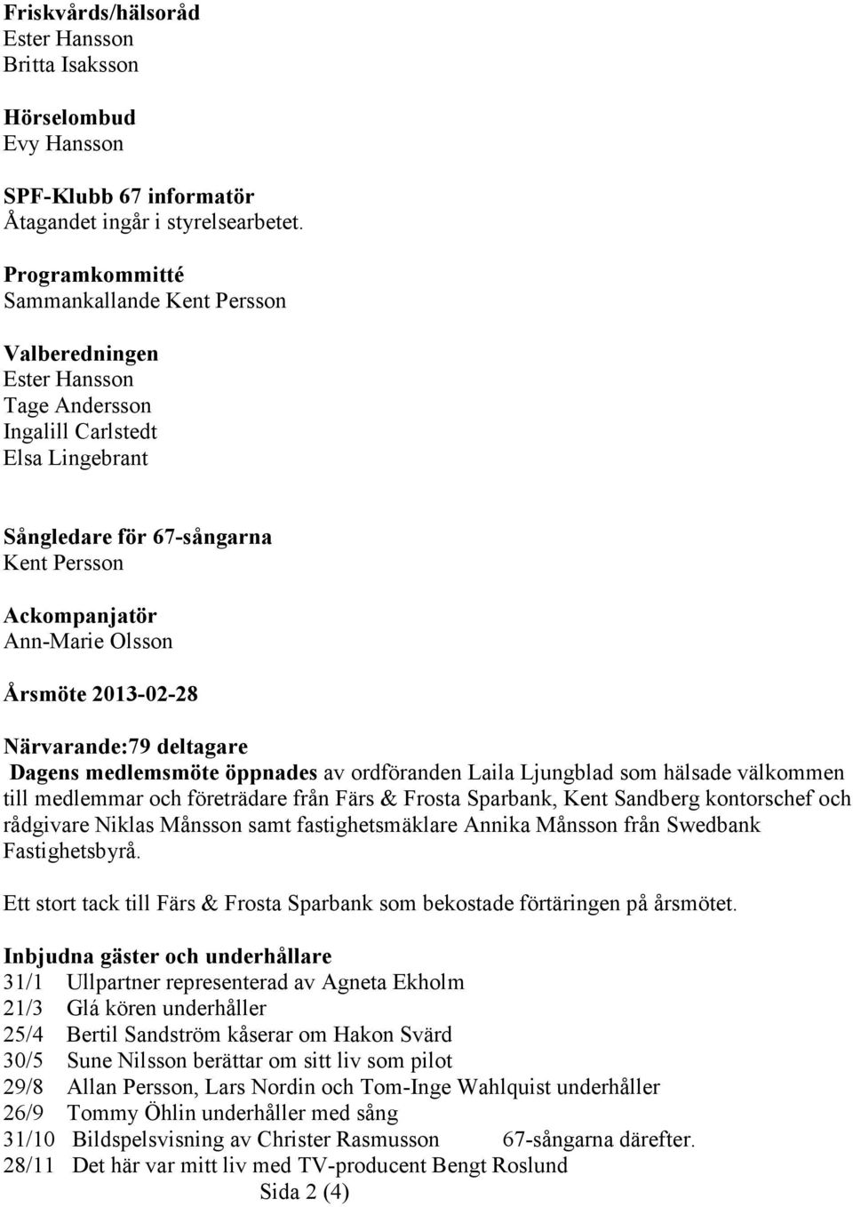 Årsmöte 2013-02-28 Närvarande:79 deltagare Dagens medlemsmöte öppnades av ordföranden Laila Ljungblad som hälsade välkommen till medlemmar och företrädare från Färs & Frosta Sparbank, Kent Sandberg