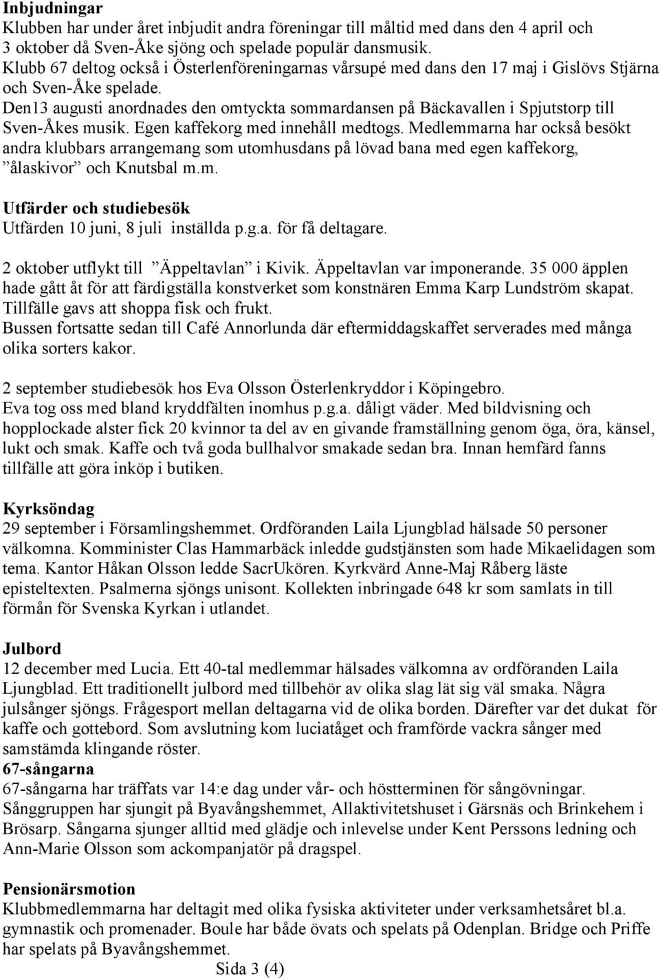 Den13 augusti anordnades den omtyckta sommardansen på Bäckavallen i Spjutstorp till Sven-Åkes musik. Egen kaffekorg med innehåll medtogs.