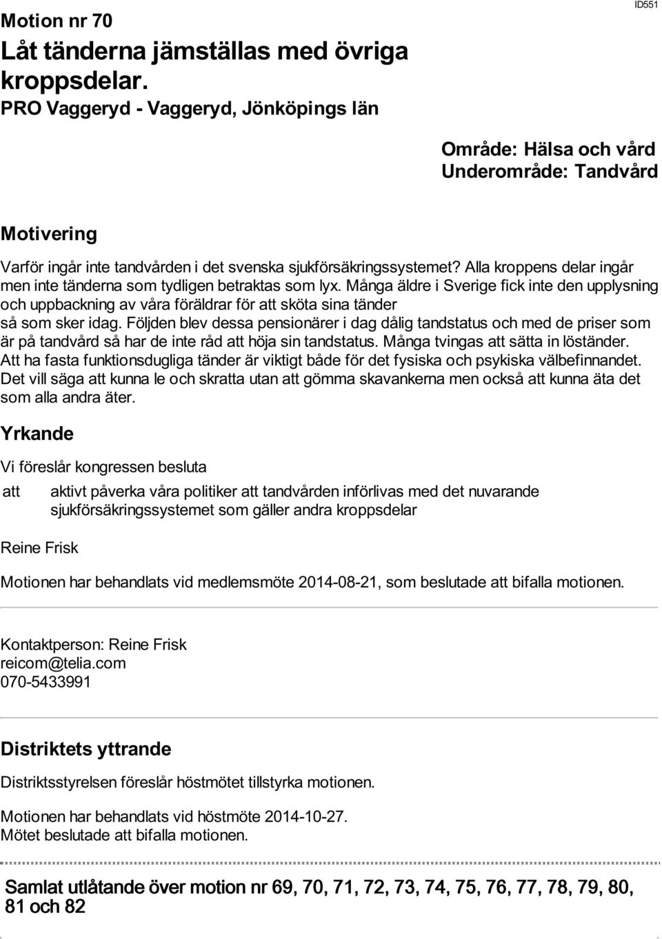 Följden blev dessa pensionärer i dag dålig tandstatus och med de priser som är på tandvård så har de inte råd att höja sin tandstatus. Många tvingas att sätta in löständer.