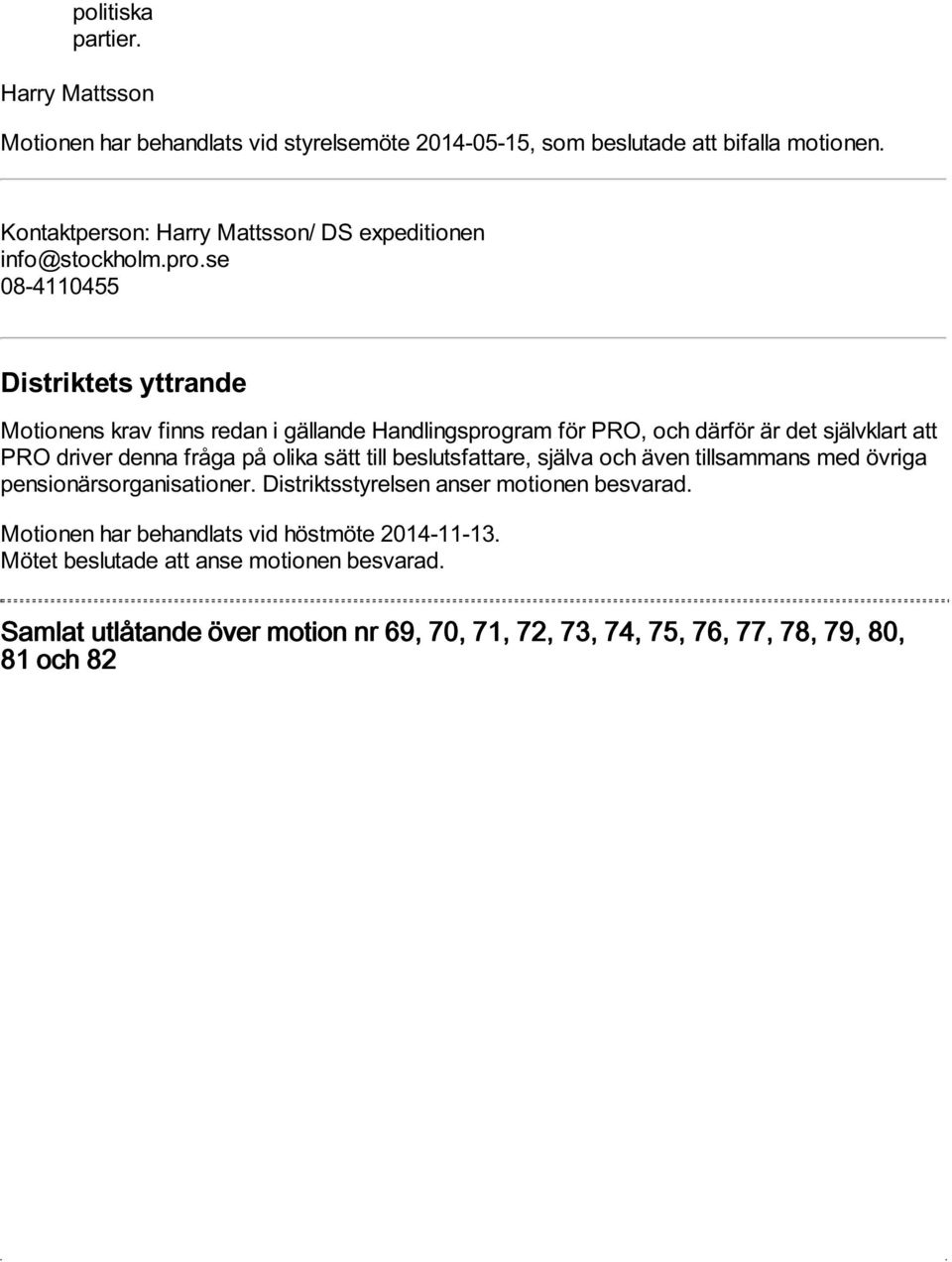 se 08-4110455 Motionens krav finns redan i gällande Handlingsprogram för PRO, och därför är det självklart att PRO driver denna fråga på