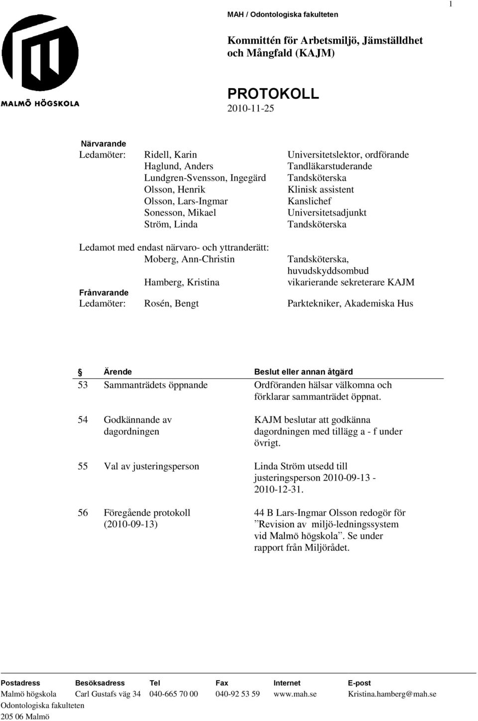 vikarierande sekreterare KAJM Frånvarande Ledamöter: Rosén, Bengt Parktekniker, Akademiska Hus 53 Sammanträdets öppnande Ordföranden hälsar välkomna och förklarar sammanträdet öppnat.